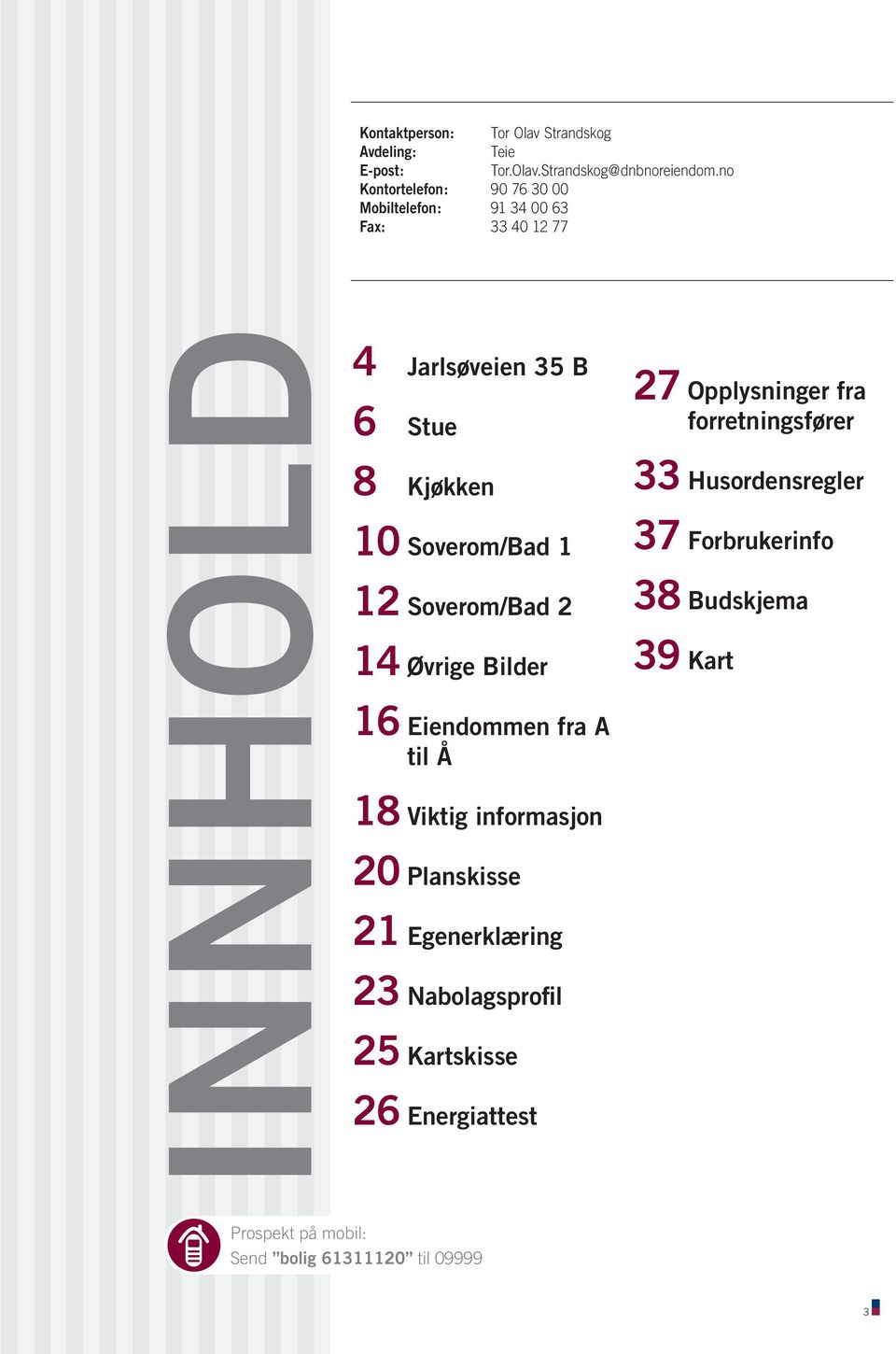 Eiendommen fra A til Å 18 Viktig informasjon 20 Planskisse 21 Egenerklæring 23 Nabolagsprofil 25 Kartskisse 26 Energiattest 27