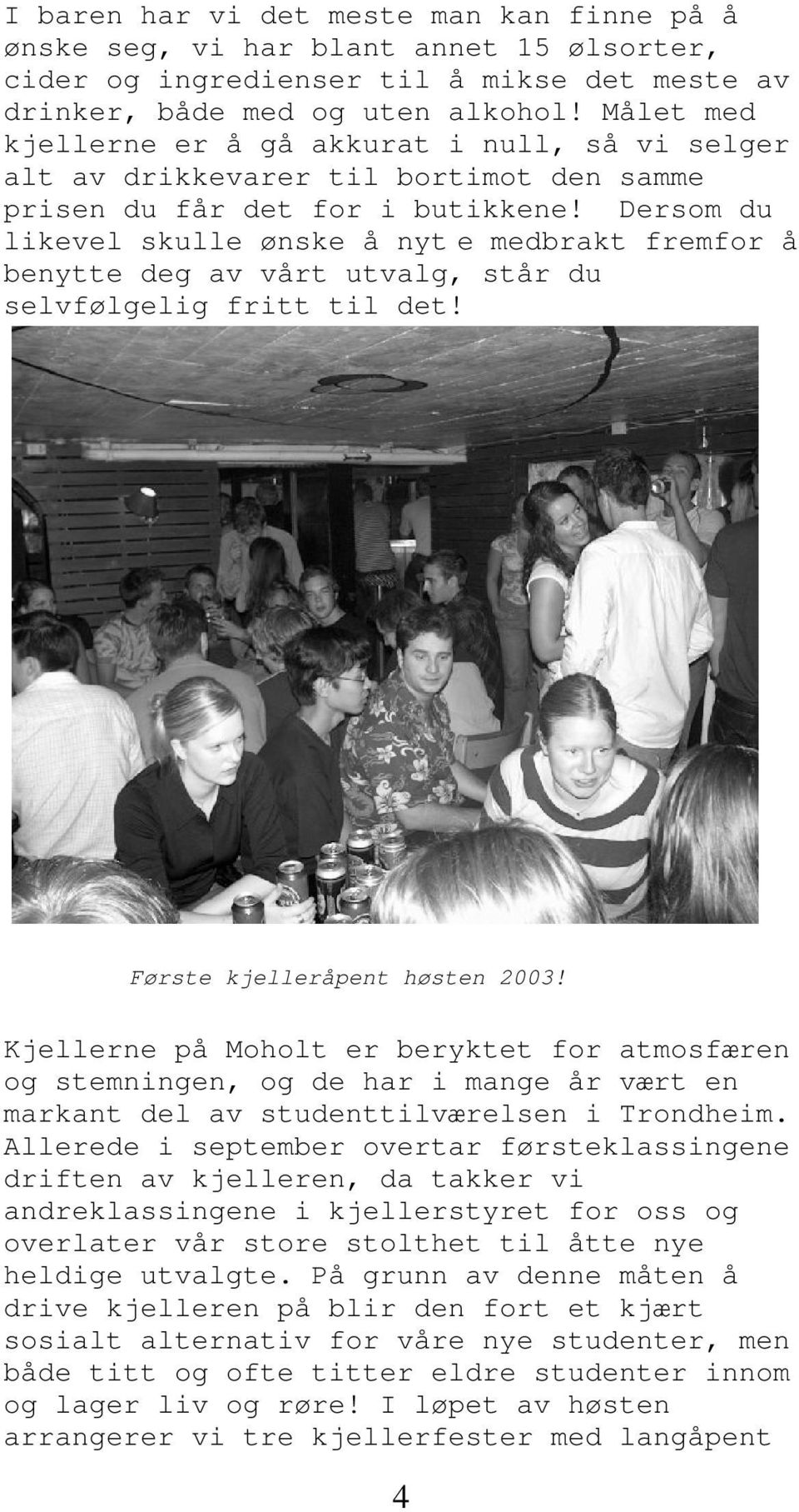 Dersom du likevel skulle ønske å nyt e medbrakt fremfor å benytte deg av vårt utvalg, står du selvfølgelig fritt til det! Første kjelleråpent høsten 2003!