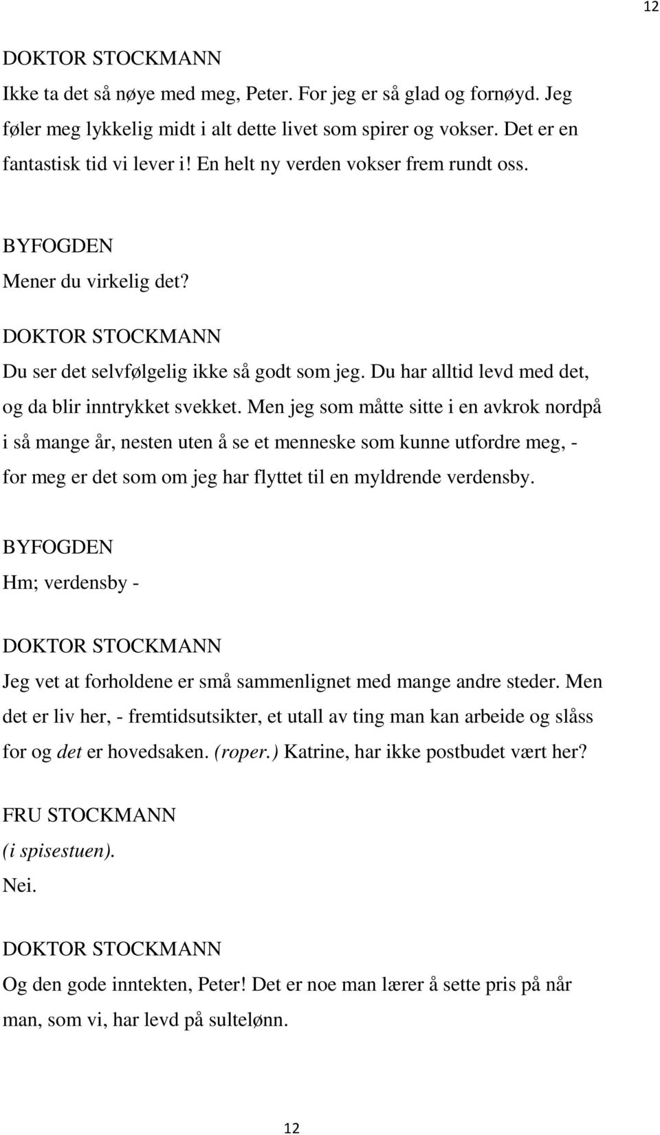 Men jeg som måtte sitte i en avkrok nordpå i så mange år, nesten uten å se et menneske som kunne utfordre meg, - for meg er det som om jeg har flyttet til en myldrende verdensby.