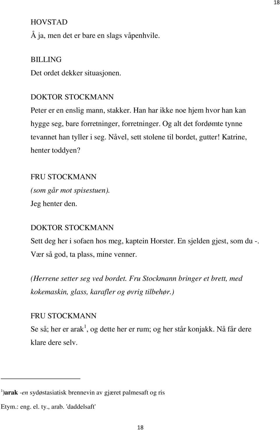 Sett deg her i sofaen hos meg, kaptein Horster. En sjelden gjest, som du -. Vær så god, ta plass, mine venner. (Herrene setter seg ved bordet.