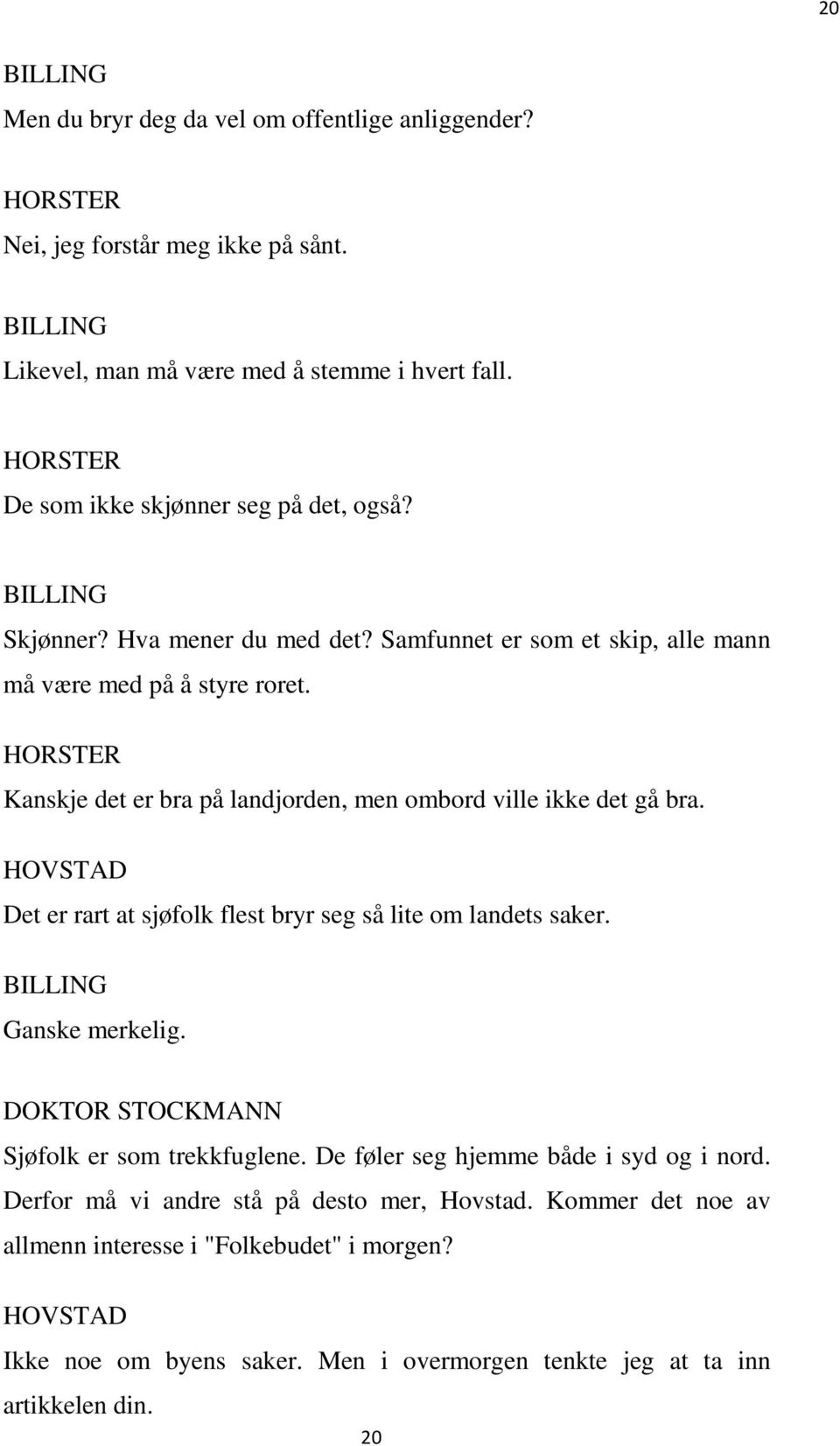 HORSTER Kanskje det er bra på landjorden, men ombord ville ikke det gå bra. Det er rart at sjøfolk flest bryr seg så lite om landets saker. BILLING Ganske merkelig.