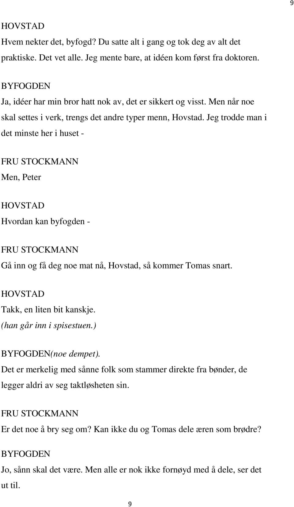 Jeg trodde man i det minste her i huset - Men, Peter Hvordan kan byfogden - Gå inn og få deg noe mat nå, Hovstad, så kommer Tomas snart. Takk, en liten bit kanskje.