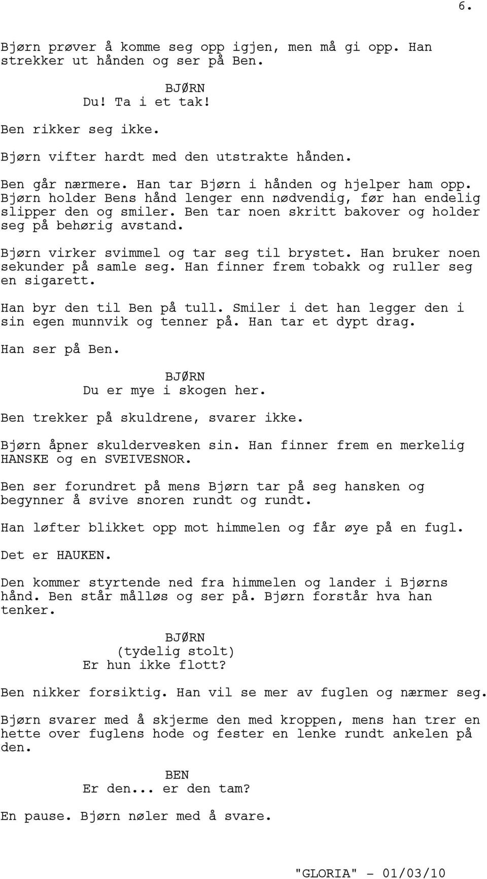 Bjørn virker svimmel og tar seg til brystet. Han bruker noen sekunder på samle seg. Han finner frem tobakk og ruller seg en sigarett. Han byr den til Ben på tull.