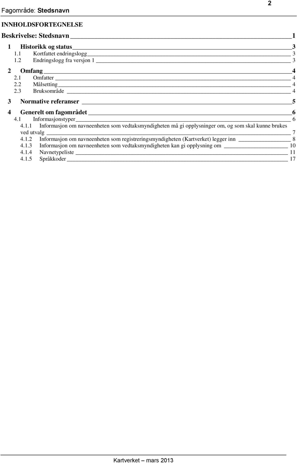 1.2 Informasjon om navneenheten som registreringsmyndigheten (Kartverket) legger inn 8 4.1.3 Informasjon om navneenheten som vedtaksmyndigheten kan gi opplysning om 10 4.