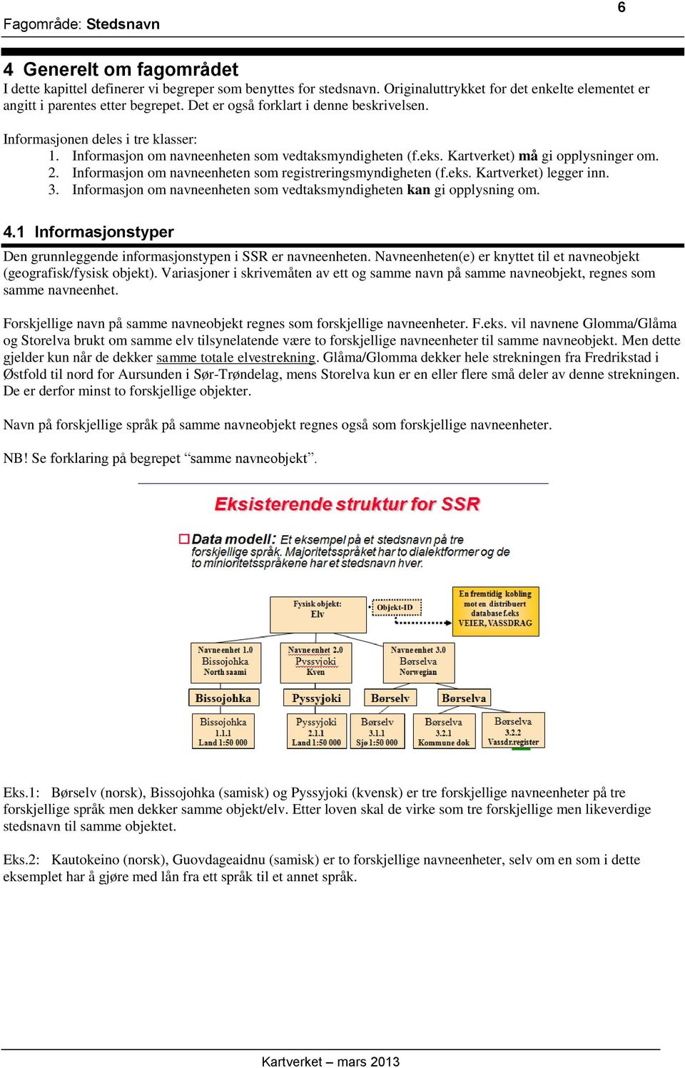 Informasjon om navneenheten som registreringsmyndigheten (f.eks. Kartverket) legger inn. 3. Informasjon om navneenheten som vedtaksmyndigheten kan gi opplysning om. 4.