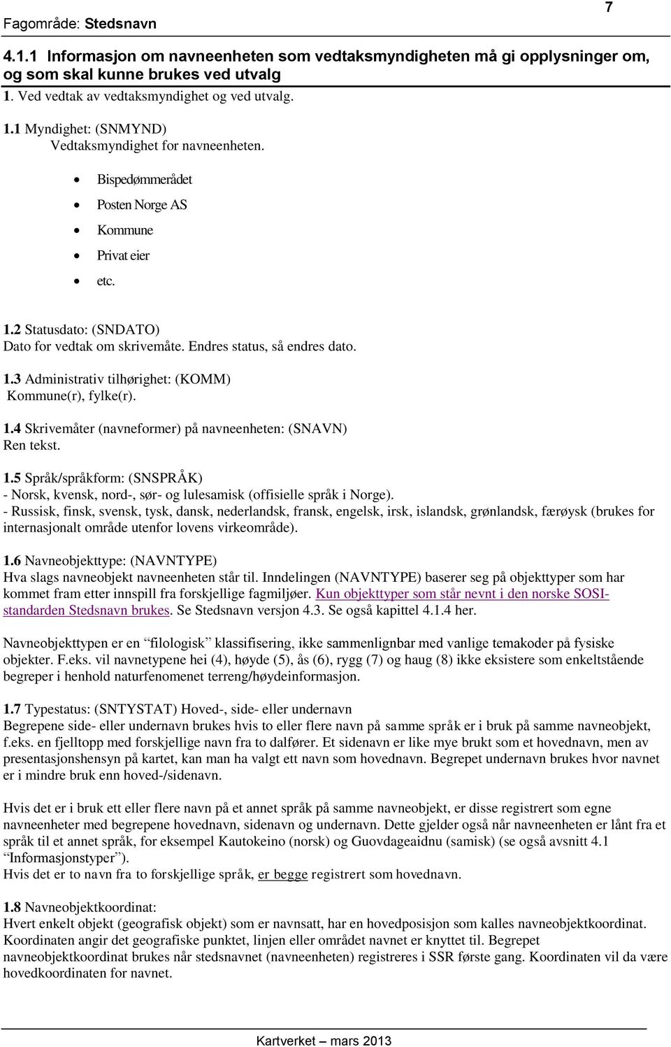 1.4 Skrivemåter (navneformer) på navneenheten: (SNAVN) Ren tekst. 1.5 Språk/språkform: (SNSPRÅK) - Norsk, kvensk, nord-, sør- og lulesamisk (offisielle språk i Norge).