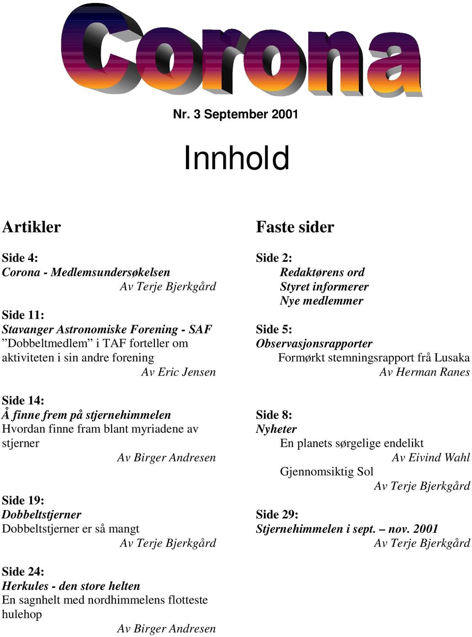 Bjerkgård Faste sider Side 2: Redaktørens ord Styret informerer Nye medlemmer Side 5: Observasjonsrapporter Formørkt stemningsrapport frå Lusaka Av Herman Ranes Side 8: Nyheter En planets sørgelige
