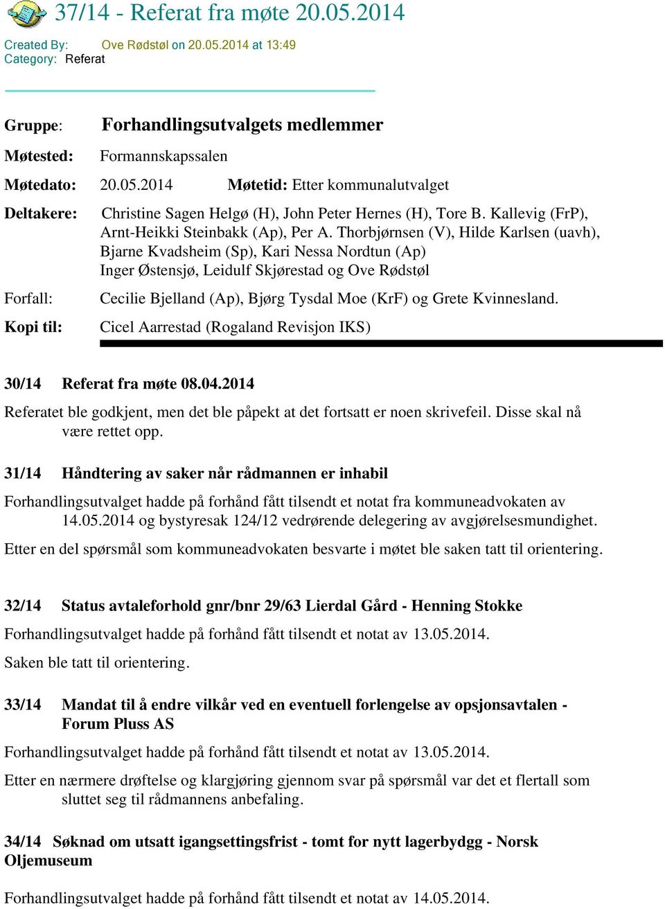 Thorbjørnsen (V), Hilde Karlsen (uavh), Bjarne Kvadsheim (Sp), Kari Nessa Nordtun (Ap) Inger Østensjø, Leidulf Skjørestad og Ove Rødstøl Cecilie Bjelland (Ap), Bjørg Tysdal Moe (KrF) og Grete