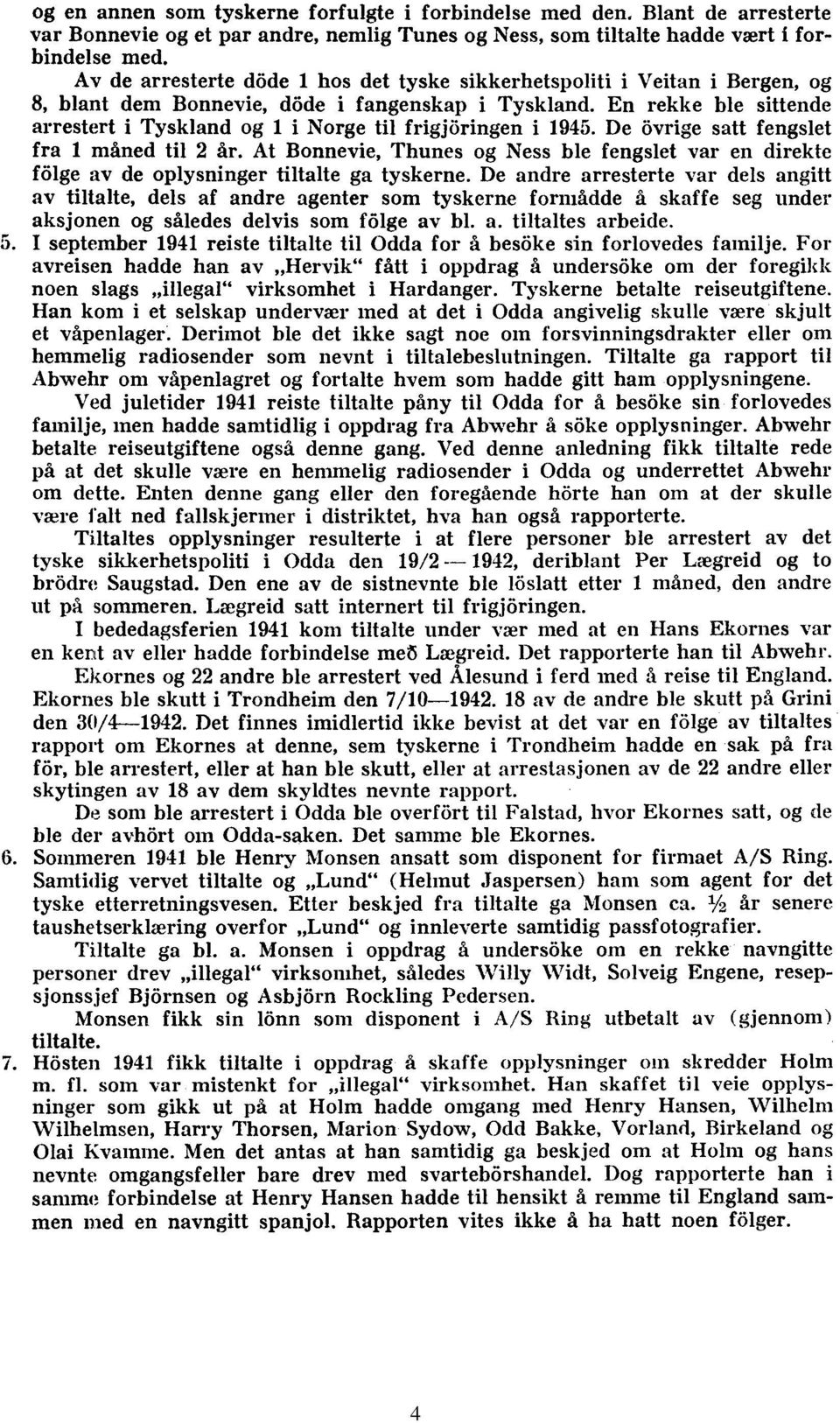 En rekke ble sittende arrestert i Tyskland og 1 i Norge til frigjöringen i 1945. De övrige satt fengslet fra 1 máned til 2 ar.