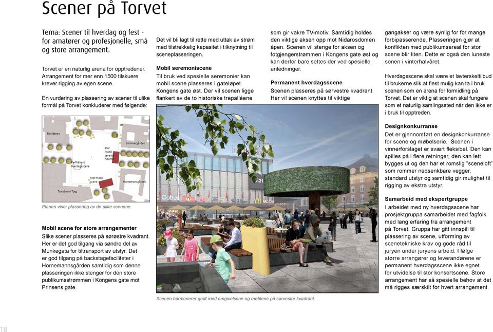 En vurdering av plassering av scener til ulike formål på Torvet konkluderer med følgende: Det vil bli lagt til rette med uttak av strøm med tilstrekkelig kapasitet i tilknytning til sceneplasseringen.