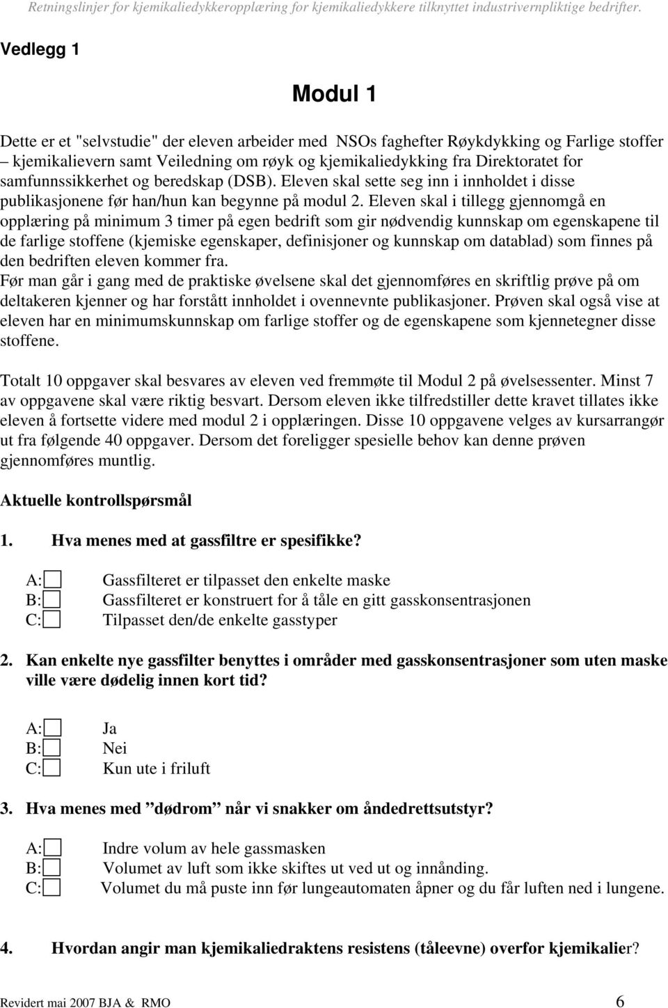 Eleven skal i tillegg gjennomgå en opplæring på minimum 3 timer på egen bedrift som gir nødvendig kunnskap om egenskapene til de farlige stoffene (kjemiske egenskaper, definisjoner og kunnskap om