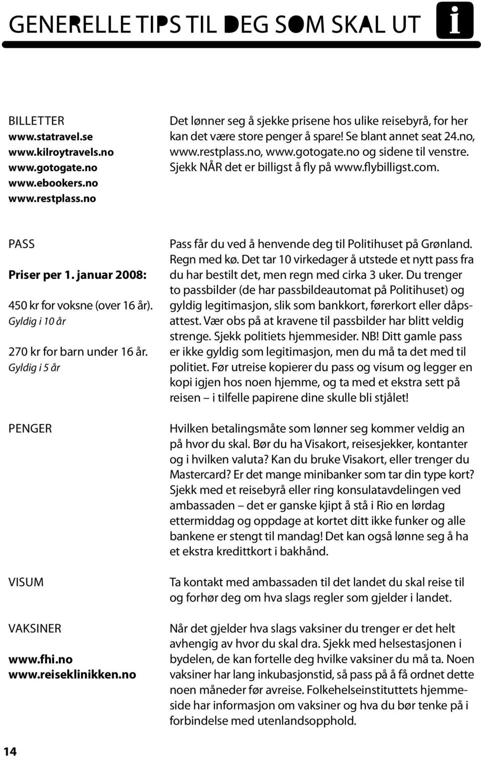 januar 2008: 450 kr for voksne (over 16 år). Gyldig i 10 år 270 kr for barn under 16 år. Gyldig i 5 år Penger Visum Vaksiner www.fhi.no www.reiseklinikken.