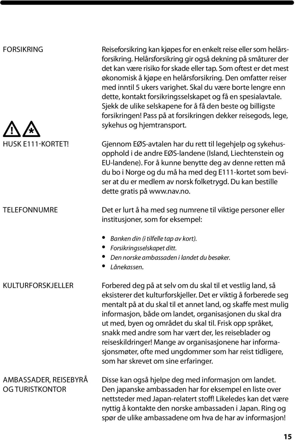 Den omfatter reiser med inntil 5 ukers varighet. Skal du være borte lengre enn dette, kontakt forsikringsselskapet og få en spesialavtale.