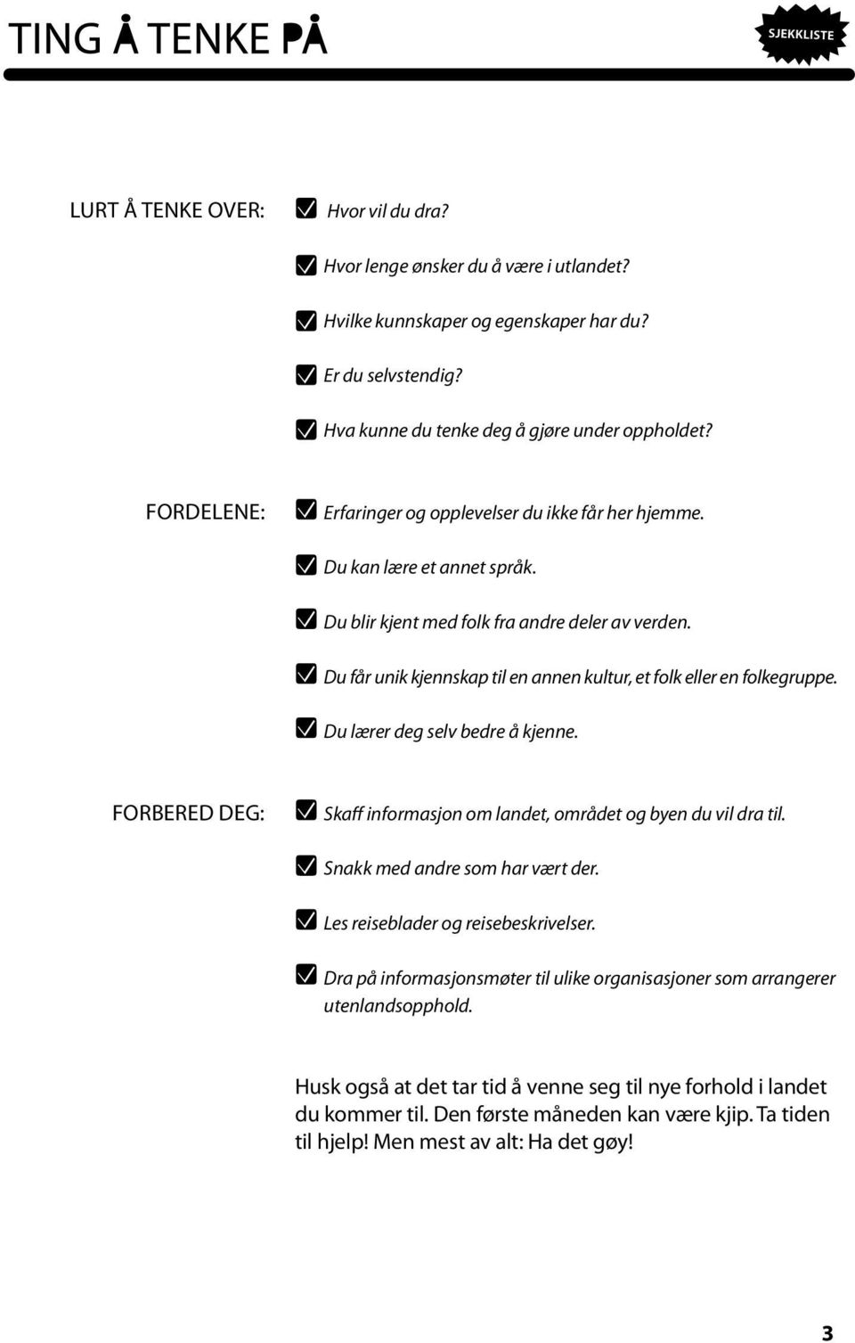 Du får unik kjennskap til en annen kultur, et folk eller en folkegruppe. Du lærer deg selv bedre å kjenne. forbered deg: Skaff informasjon om landet, området og byen du vil dra til.