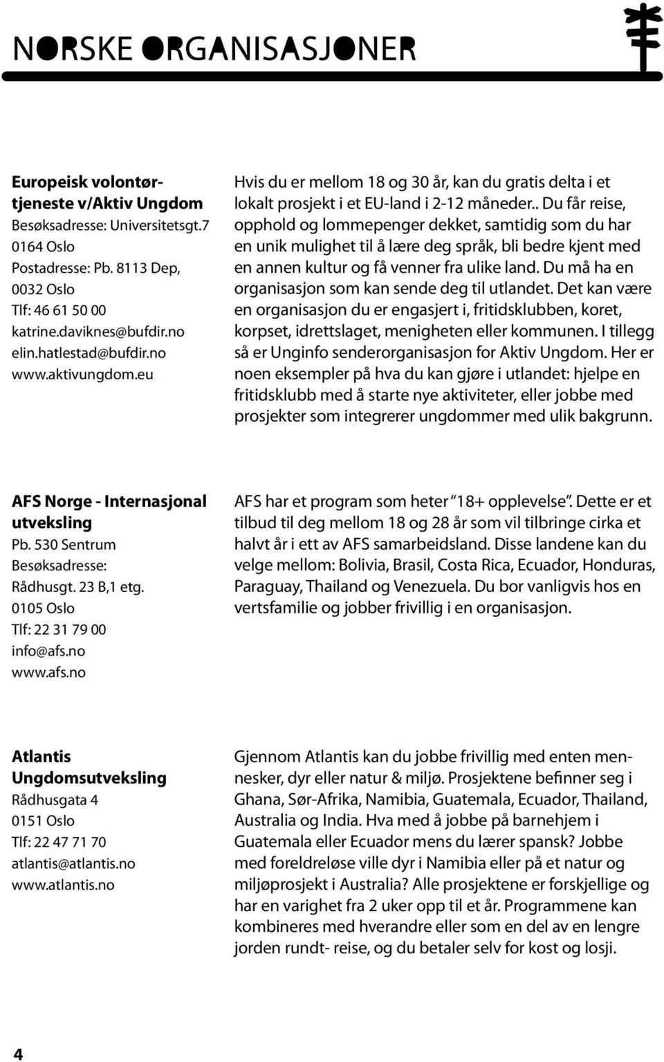 . Du får reise, opphold og lommepenger dekket, samtidig som du har en unik mulighet til å lære deg språk, bli bedre kjent med en annen kultur og få venner fra ulike land.