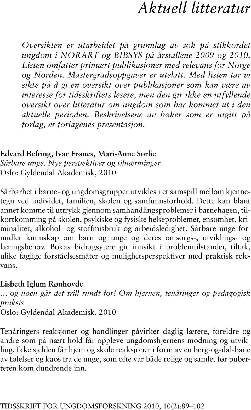 Med listen tar vi sikte på å gi en oversikt over publikasjoner som kan være av interesse for tidsskriftets lesere, men den gir ikke en utfyllende oversikt over litteratur om ungdom som har kommet ut