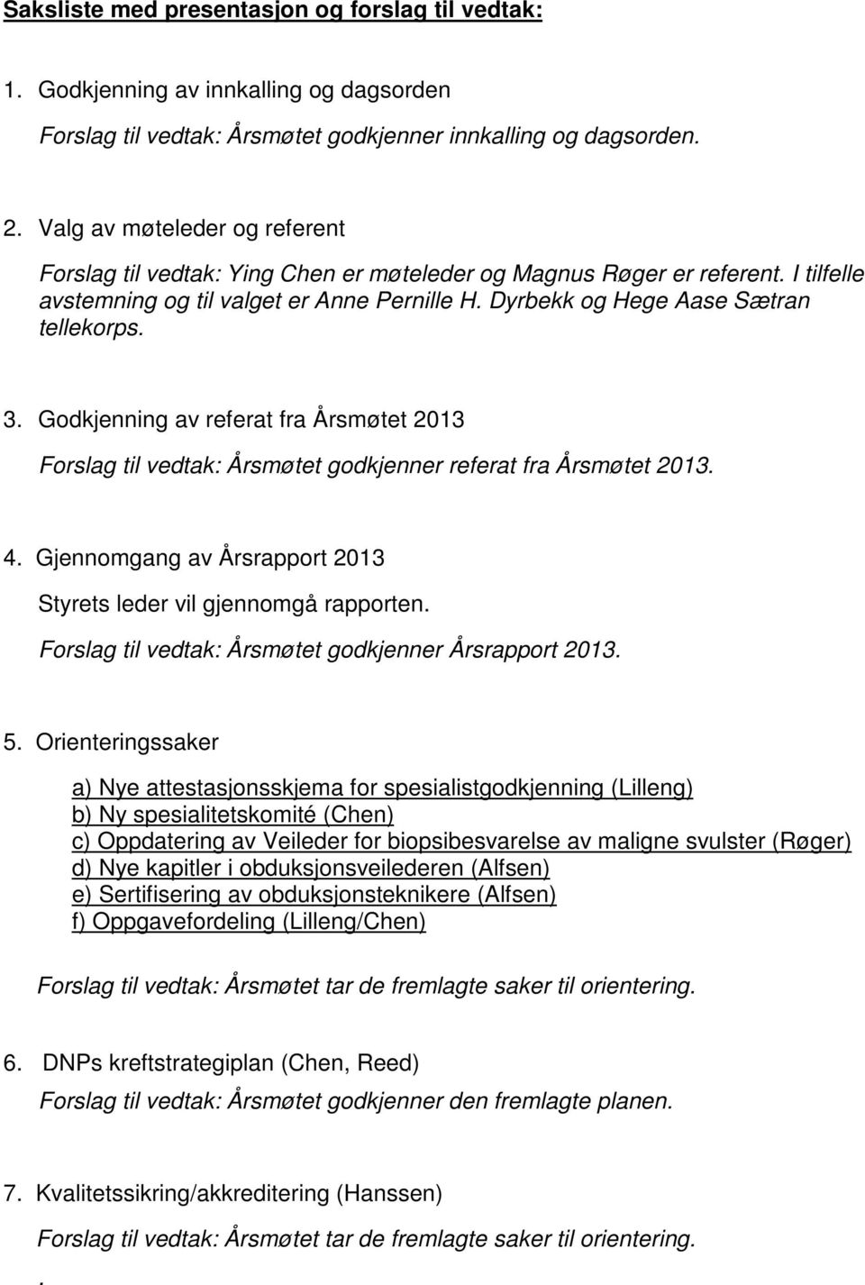 Godkjenning av referat fra Årsmøtet 2013 Forslag til vedtak: Årsmøtet godkjenner referat fra Årsmøtet 2013. 4. Gjennomgang av Årsrapport 2013 Styrets leder vil gjennomgå rapporten.