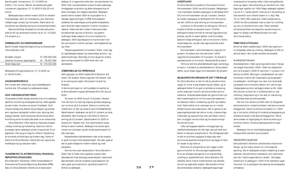 Selskapets styre vedtok høsten 2003 en revidert finansstrategi, samt en finanspolicy, som definerer målsetninger, ansvar og fullmakter.