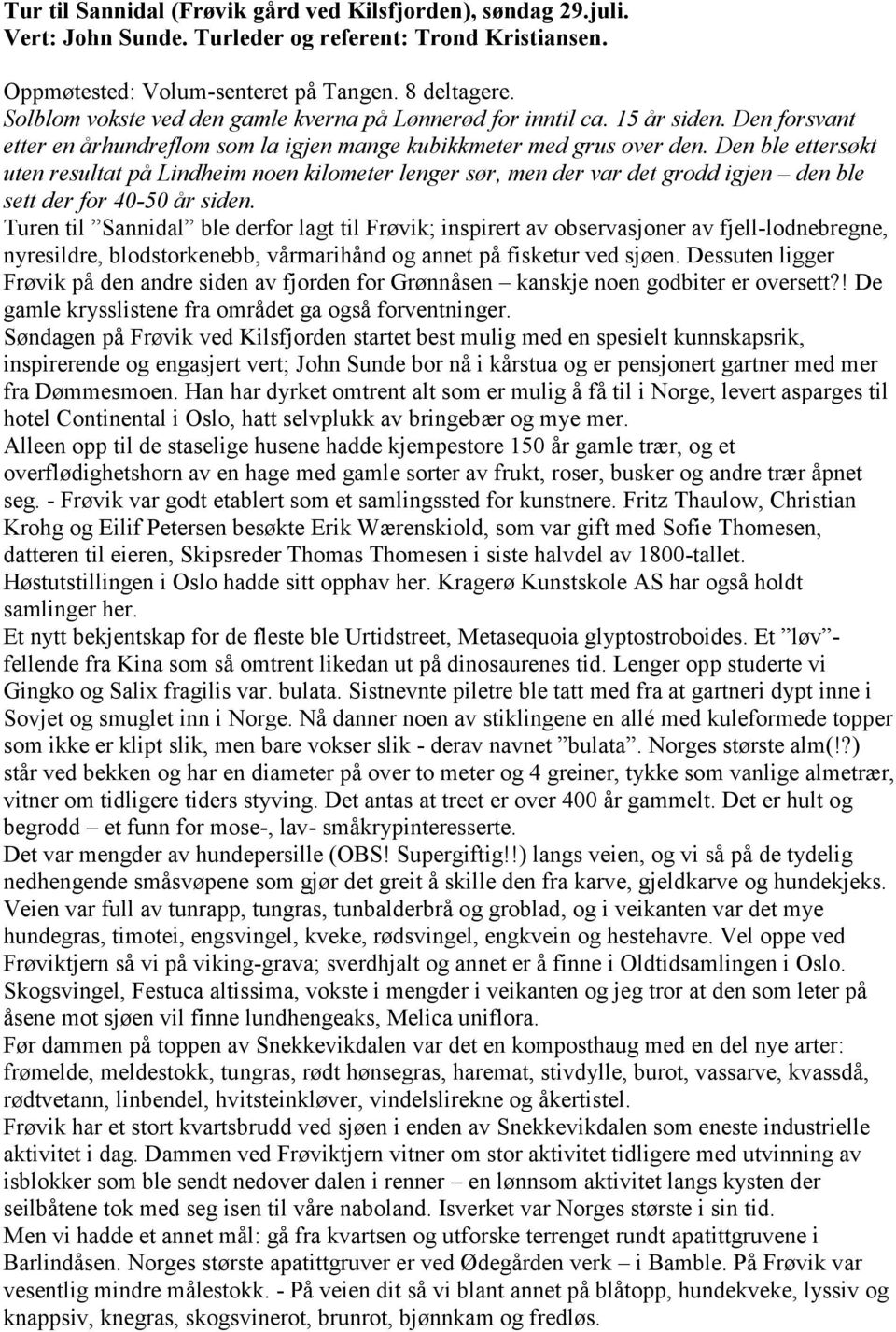 Den ble ettersøkt uten resultat på Lindheim noen kilometer lenger sør, men der var det grodd igjen den ble sett der for 40-50 år siden.