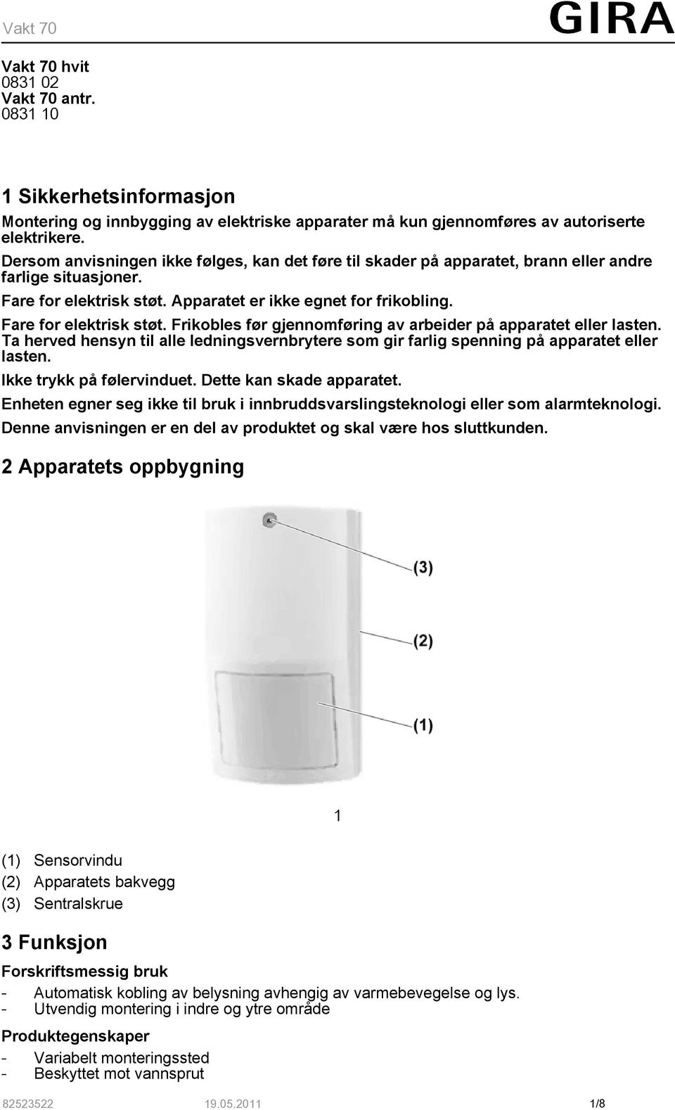 Ta herved hensyn til alle ledningsvernbrytere som gir farlig spenning på apparatet eller lasten. Ikke trykk på følervinduet. Dette kan skade apparatet.