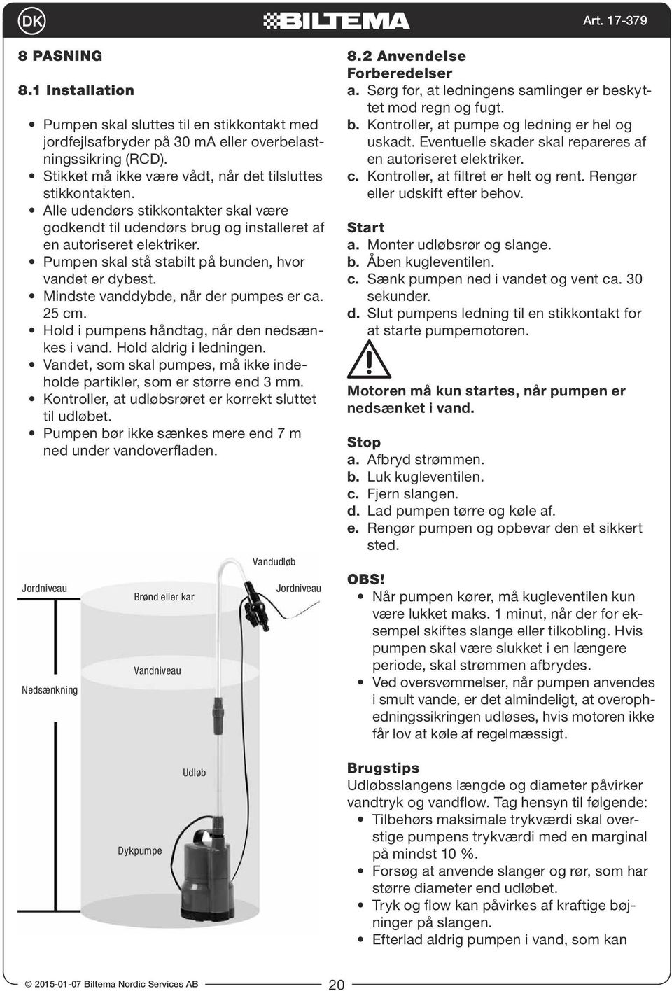 Mindste vanddybde, når der pumpes er ca. 25 cm. Hold i pumpens håndtag, når den nedsænkes i vand. Hold aldrig i ledningen. Vandet, som skal pumpes, må ikke indeholde partikler, som er større end 3 mm.