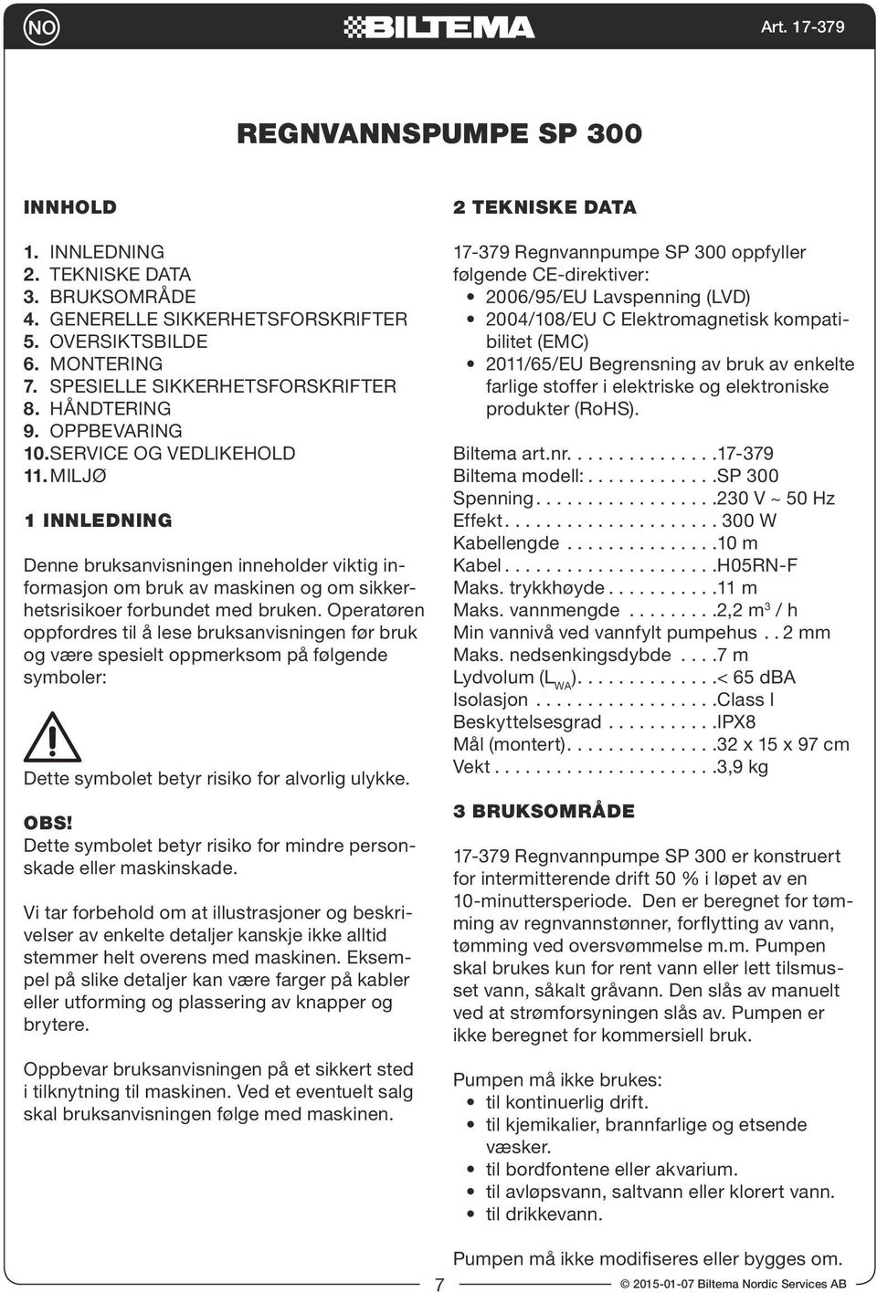 Operatøren oppfordres til å lese bruksanvisningen før bruk og være spesielt oppmerksom på følgende symboler: Dette symbolet betyr risiko for alvorlig ulykke. OBS!