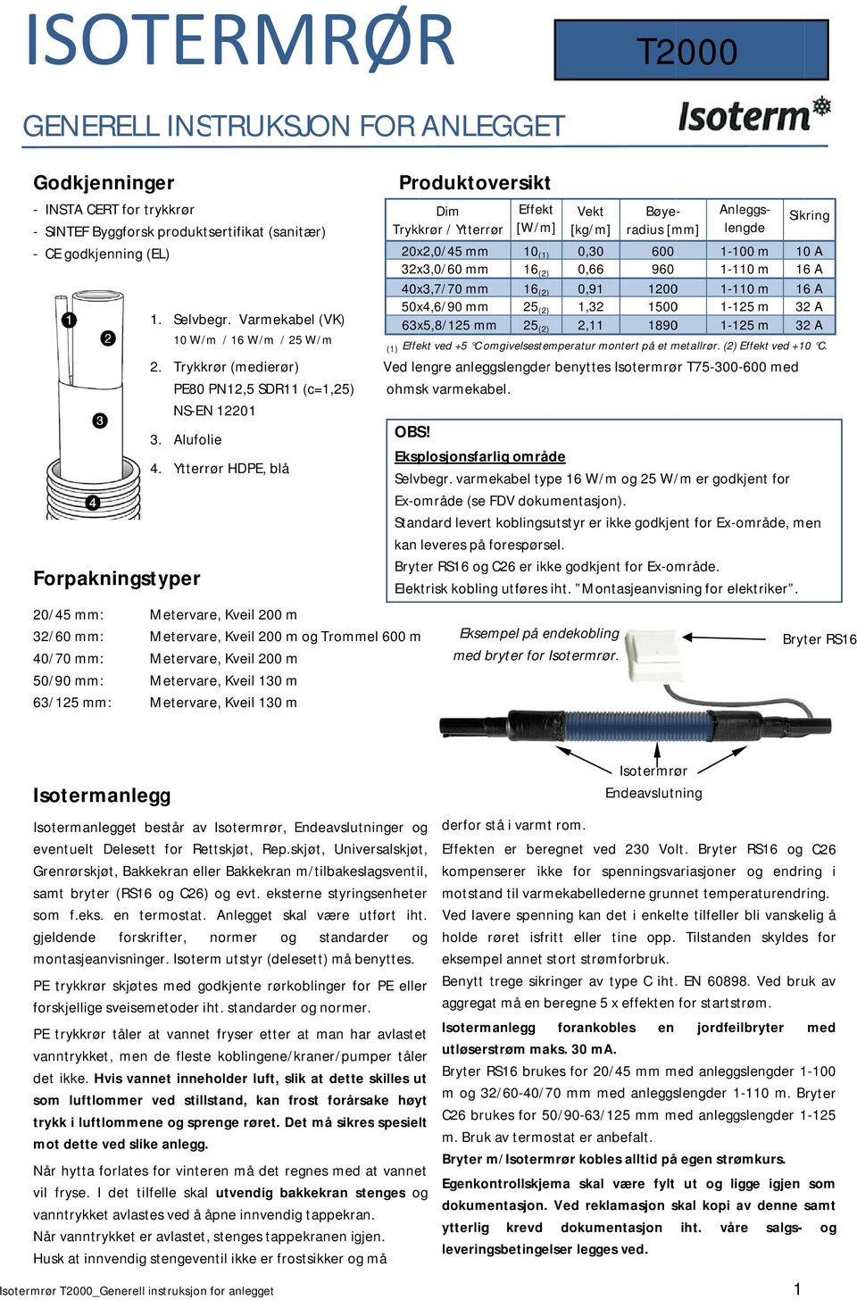 Trommel 600 m 40/70 mm: Metervare, Kveil 200 m 50/900 mm: Metervare, Kveil 130 m 63/125 mm: Metervare, Kveil 130 m Produktoversikt Dim Trykkrør / Ytterrør Effekt [W/m] Vekt [kg/m] OBS!