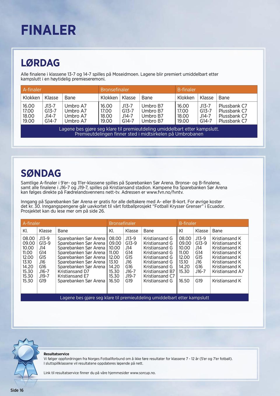 00 17.00 18.00 19.00 J13-7 G13-7 J14-7 G14-7 Lgene bes gjøre seg klre til premieutdeling umiddelbrt etter kmpslutt.