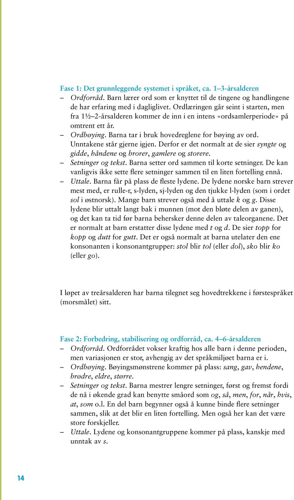 Unntakene står gjerne igjen. Derfor er det normalt at de sier syngte og gidde, håndene og brorer, gamlere og storere. Setninger og tekst. Barna setter ord sammen til korte setninger.