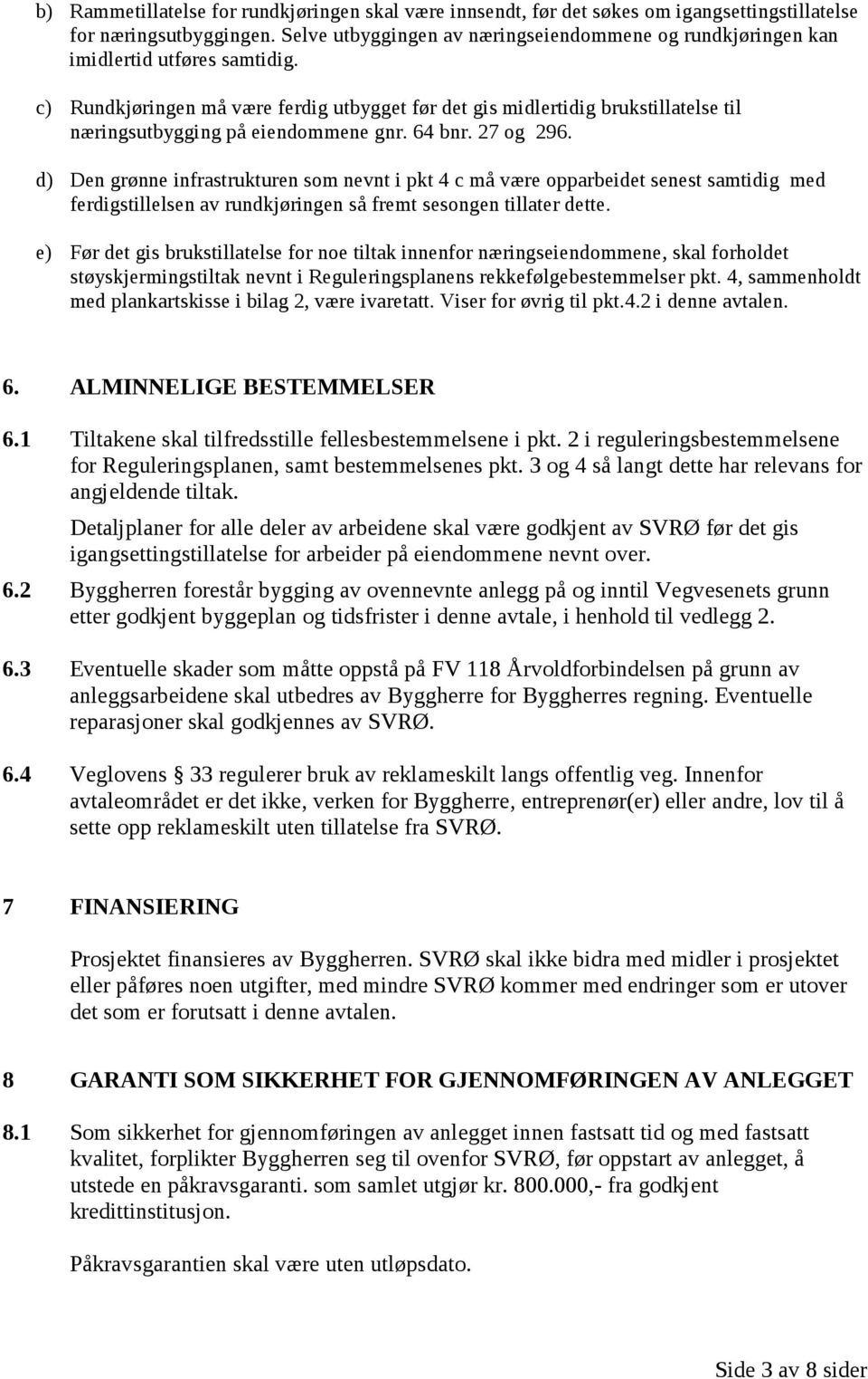 c) Rundkjøringen må være ferdig utbygget før det gis midlertidig brukstillatelse til næringsutbygging på eiendommene gnr. 64 bnr. 27 og 296.