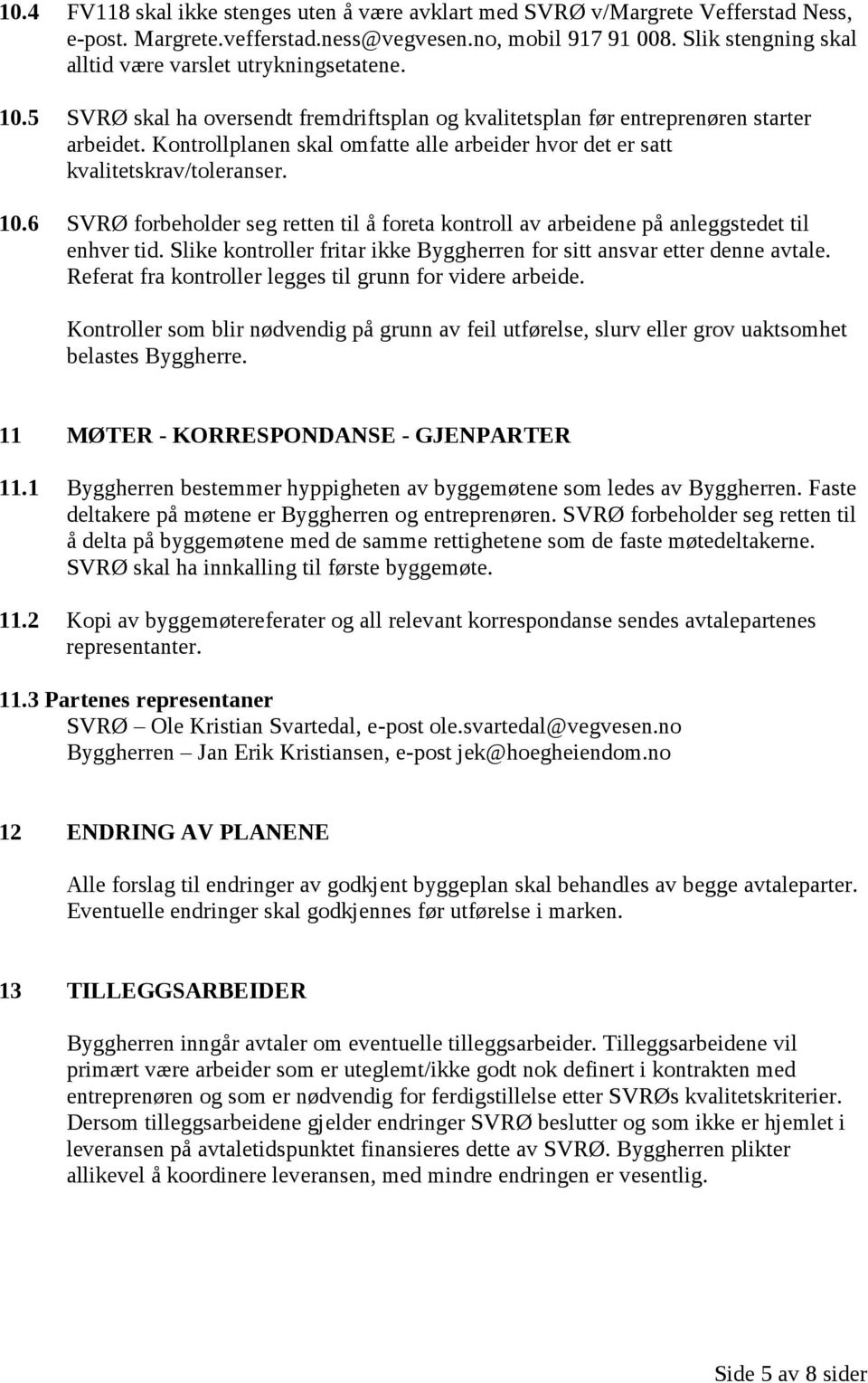 Kontrollplanen skal omfatte alle arbeider hvor det er satt kvalitetskrav/toleranser. 10.6 SVRØ forbeholder seg retten til å foreta kontroll av arbeidene på anleggstedet til enhver tid.