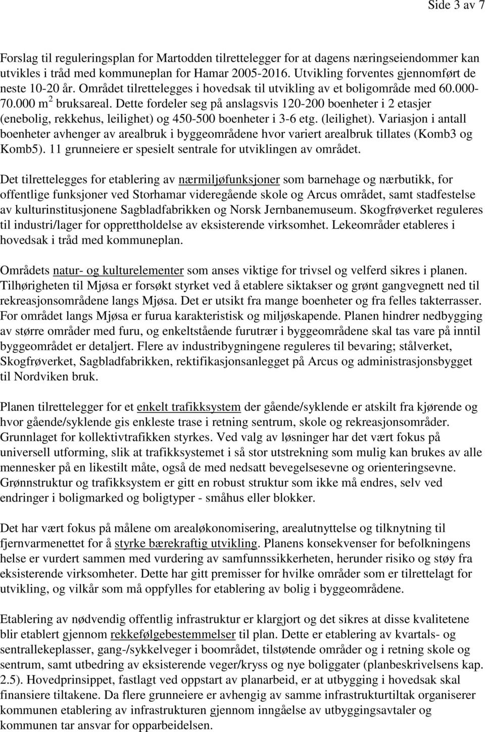 Dette fordeler seg på anslagsvis 120-200 boenheter i 2 etasjer (enebolig, rekkehus, leilighet) og 450-500 boenheter i 3-6 etg. (leilighet).