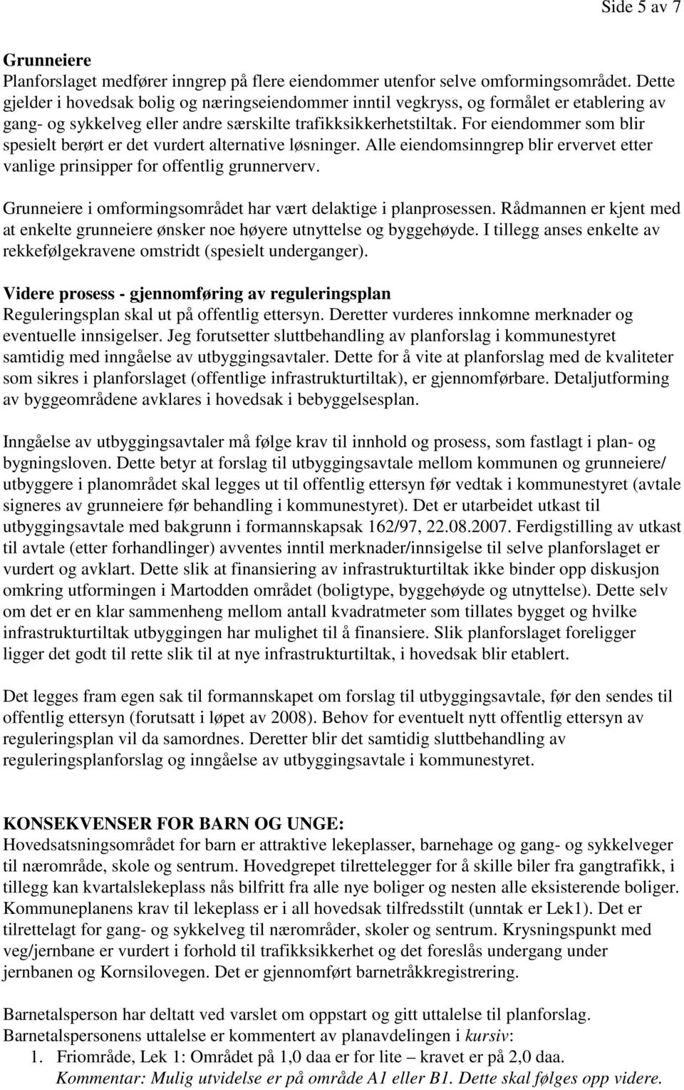 For eiendommer som blir spesielt berørt er det vurdert alternative løsninger. Alle eiendomsinngrep blir ervervet etter vanlige prinsipper for offentlig grunnerverv.