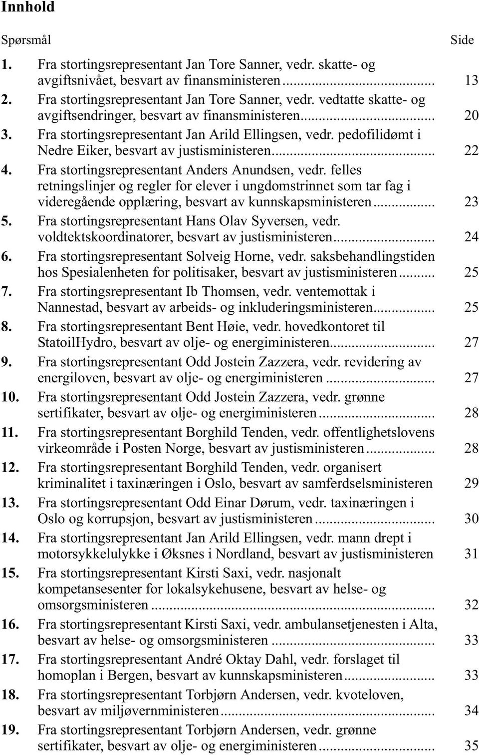 felles retningslinjer og regler for elever i ungdomstrinnet som tar fag i videregående opplæring, besvart av kunnskapsministeren... 23 5. Fra stortingsrepresentant Hans Olav Syversen, vedr.