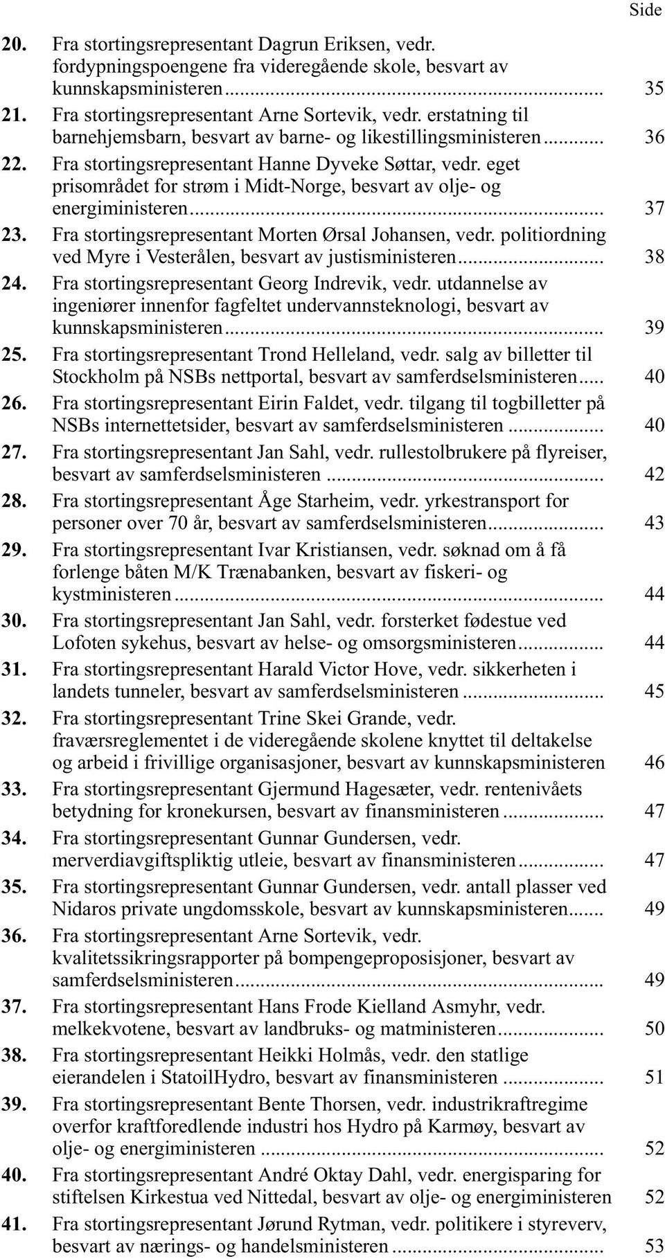 eget prisområdet for strøm i Midt-Norge, besvart av olje- og energiministeren... 37 23. Fra stortingsrepresentant Morten Ørsal Johansen, vedr.