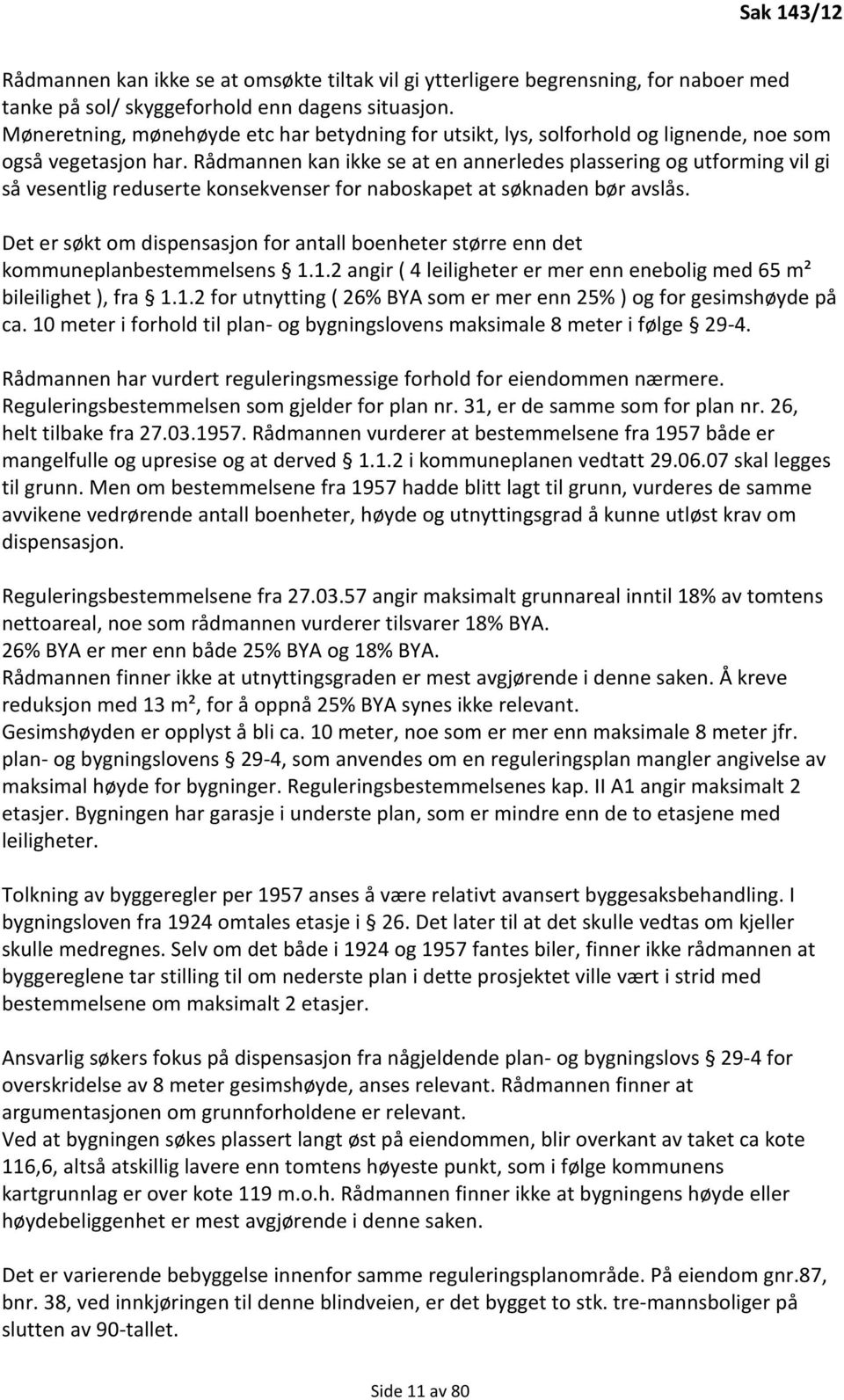 Rådmannen kan ikke se at en annerledes plassering og utforming vil gi så vesentlig reduserte konsekvenser for naboskapet at søknaden bør avslås.