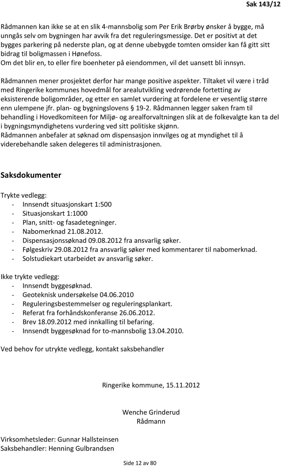 Om det blir en, to eller fire boenheter på eiendommen, vil det uansett bli innsyn. Rådmannen mener prosjektet derfor har mange positive aspekter.