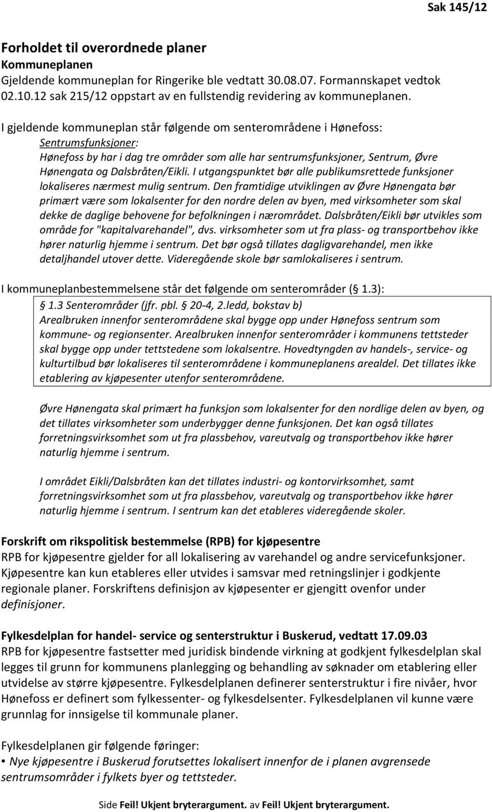 I gjeldende kommuneplan står følgende om senterområdene i Hønefoss: Sentrumsfunksjoner: Hønefoss by har i dag tre områder som alle har sentrumsfunksjoner, Sentrum, Øvre Hønengata og Dalsbråten/Eikli.