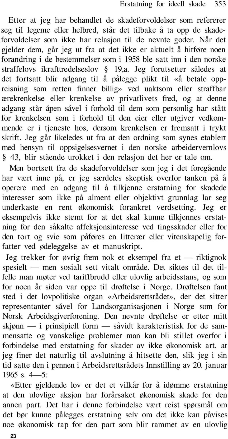 Jeg forutsetter således at det fortsatt blir adgang til å pålegge plikt til «å betale oppreisning som retten finner billig» ved uaktsom eller straffbar ærekrenkelse eller krenkelse av privatlivets