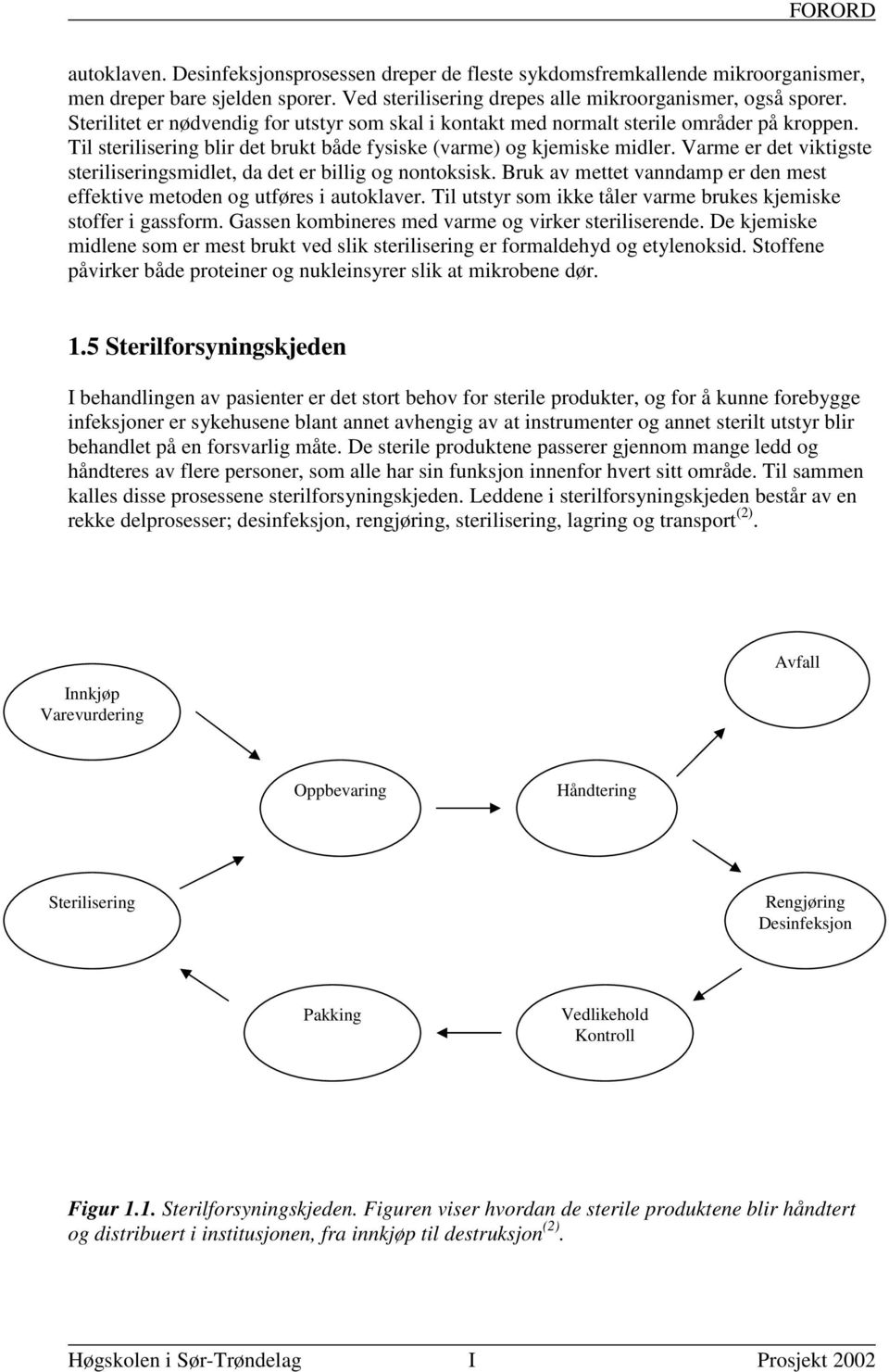 Varme er det viktigste steriliseringsmidlet, da det er billig og nontoksisk. Bruk av mettet vanndamp er den mest effektive metoden og utføres i autoklaver.