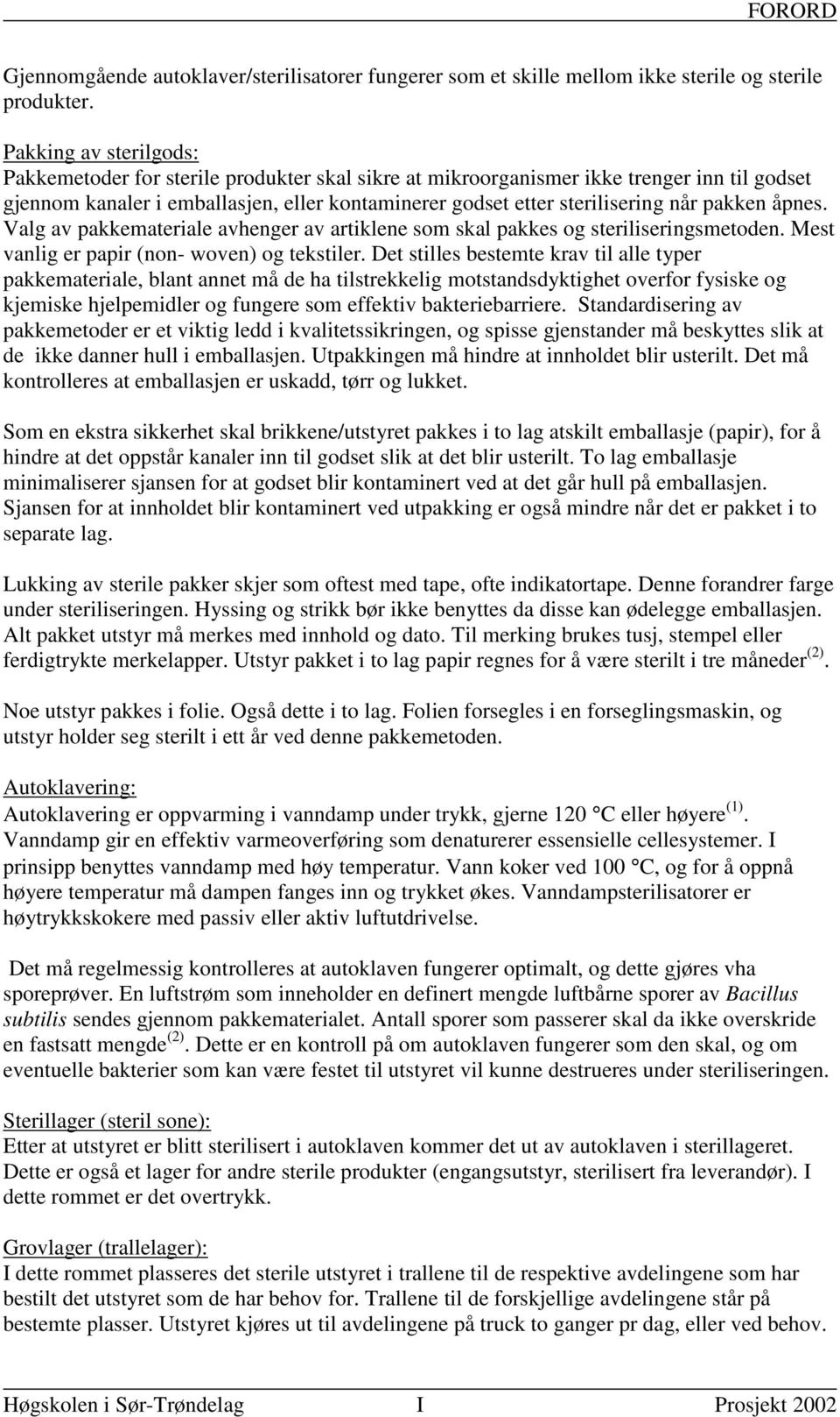 pakken åpnes. Valg av pakkemateriale avhenger av artiklene som skal pakkes og steriliseringsmetoden. Mest vanlig er papir (non- woven) og tekstiler.