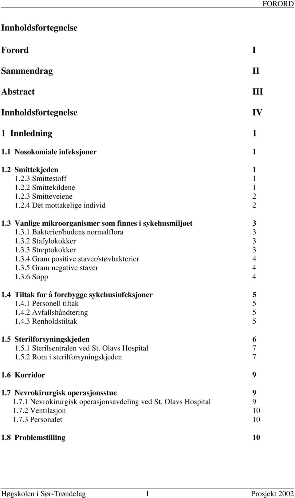 3.5 Gram negative staver 4 1.3.6 Sopp 4 1.4 Tiltak for å forebygge sykehusinfeksjoner 5 1.4.1 Personell tiltak 5 1.4.2 Avfallshåndtering 5 1.4.3 Renholdstiltak 5 1.5 Sterilforsyningskjeden 6 1.5.1 Sterilsentralen ved St.