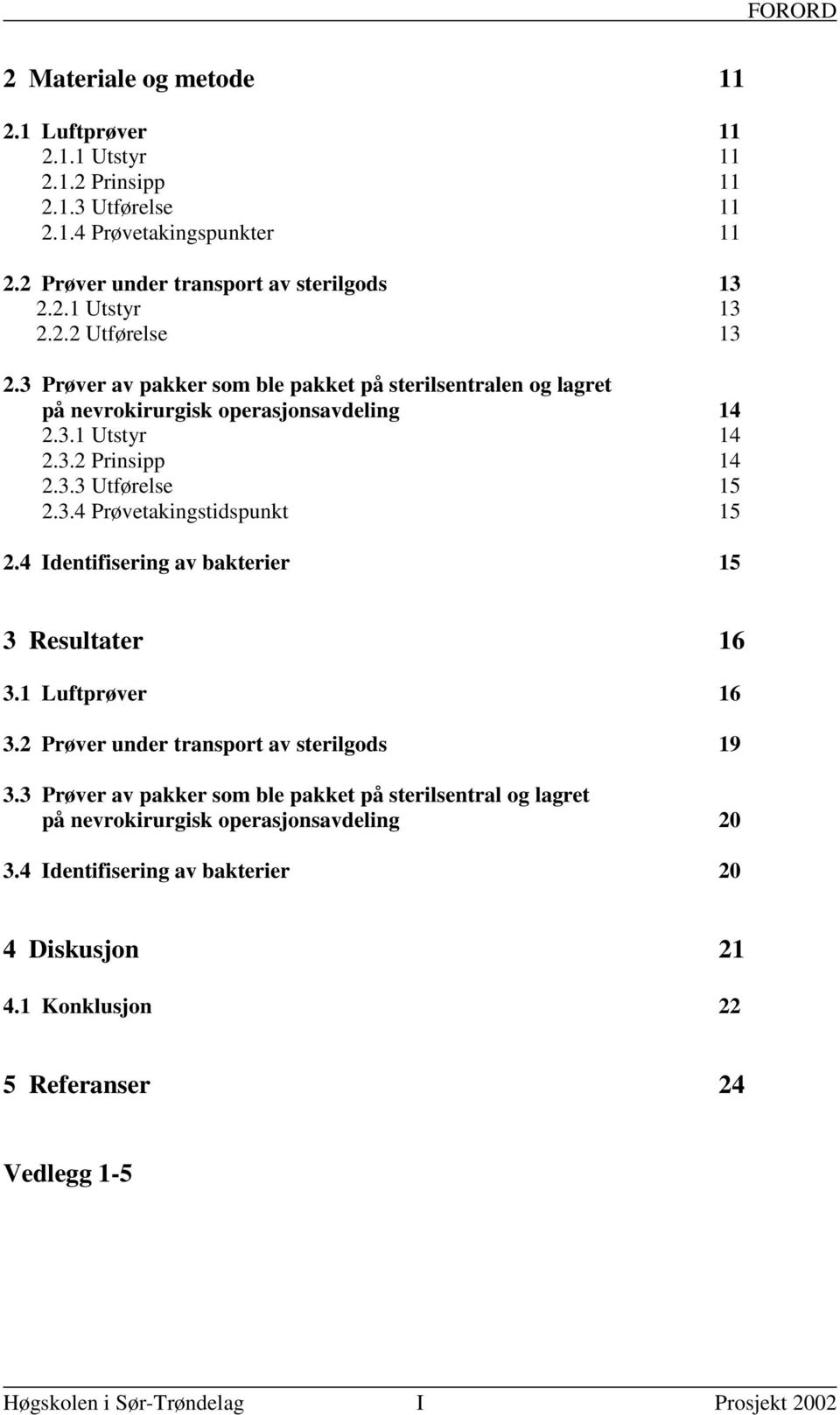 3.4 Prøvetakingstidspunkt 15 2.4 Identifisering av bakterier 15 3 Resultater 16 3.1 Luftprøver 16 3.2 Prøver under transport av sterilgods 19 3.