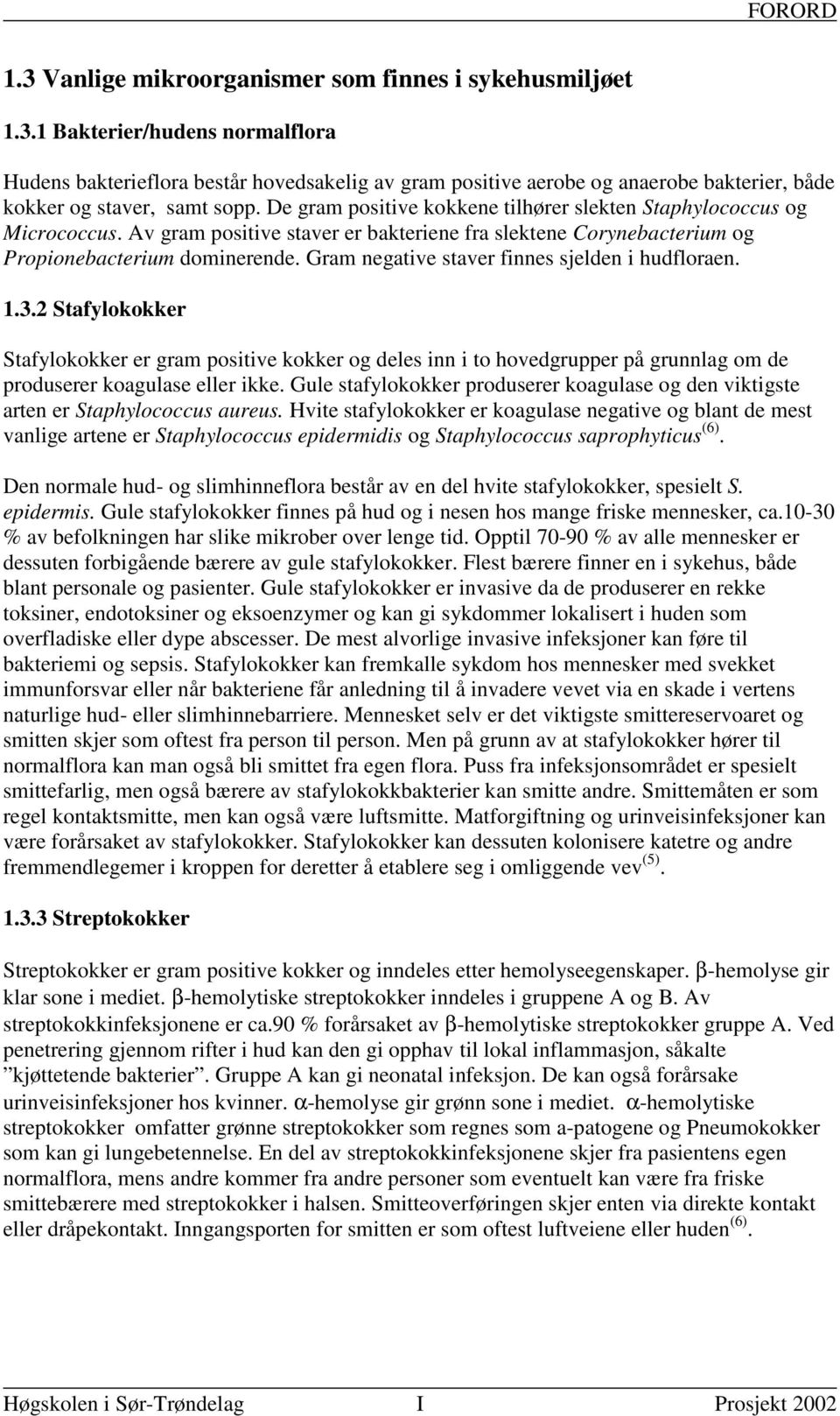 Gram negative staver finnes sjelden i hudfloraen. 1.3.2 Stafylokokker Stafylokokker er gram positive kokker og deles inn i to hovedgrupper på grunnlag om de produserer koagulase eller ikke.