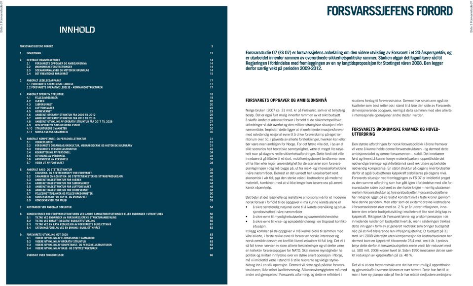 4 Det fremtidige forsvaret 15 Forsvarsstudie 07 (FS 07) er forsvarssjefens anbefaling om den videre utvikling av Forsvaret i et 20-årsperspektiv, og er utarbeidet innenfor rammen av overordnede