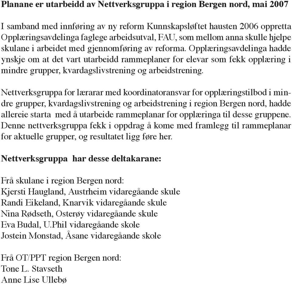 Opplæringsavdelinga hadde ynskje om at det vart utarbeidd rammeplaner for elevar som fekk opplæring i mindre grupper, kvardagslivstrening og arbeidstrening.