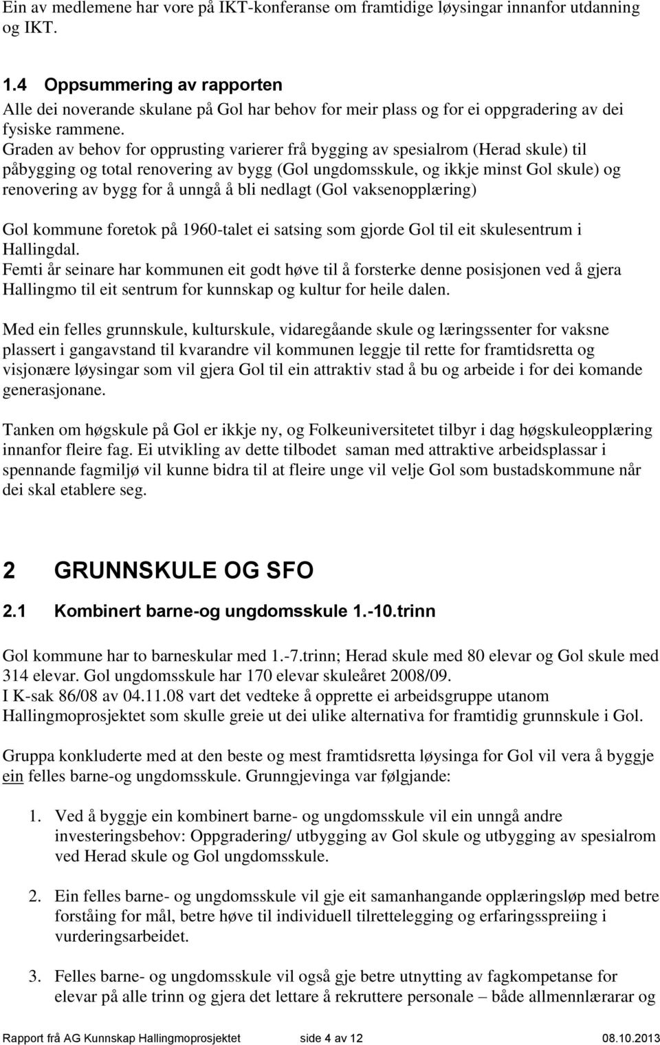 Graden av behov for opprusting varierer frå bygging av spesialrom (Herad skule) til påbygging og total renovering av bygg (Gol ungdomsskule, og ikkje minst Gol skule) og renovering av bygg for å