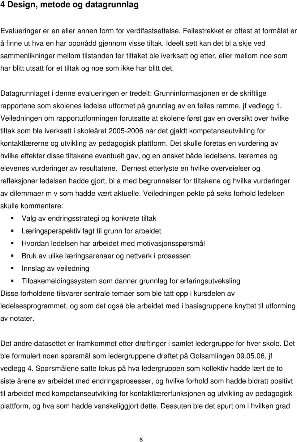 Datagrunnlaget i denne evalueringen er tredelt: Grunninformasjonen er de skriftlige rapportene som skolenes ledelse utformet på grunnlag av en felles ramme, jf vedlegg 1.