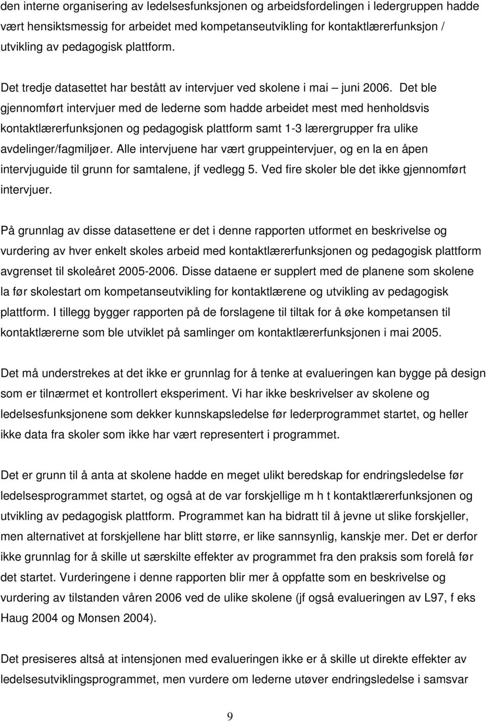 Det ble gjennomført intervjuer med de lederne som hadde arbeidet mest med henholdsvis kontaktlærerfunksjonen og pedagogisk plattform samt 1-3 lærergrupper fra ulike avdelinger/fagmiljøer.