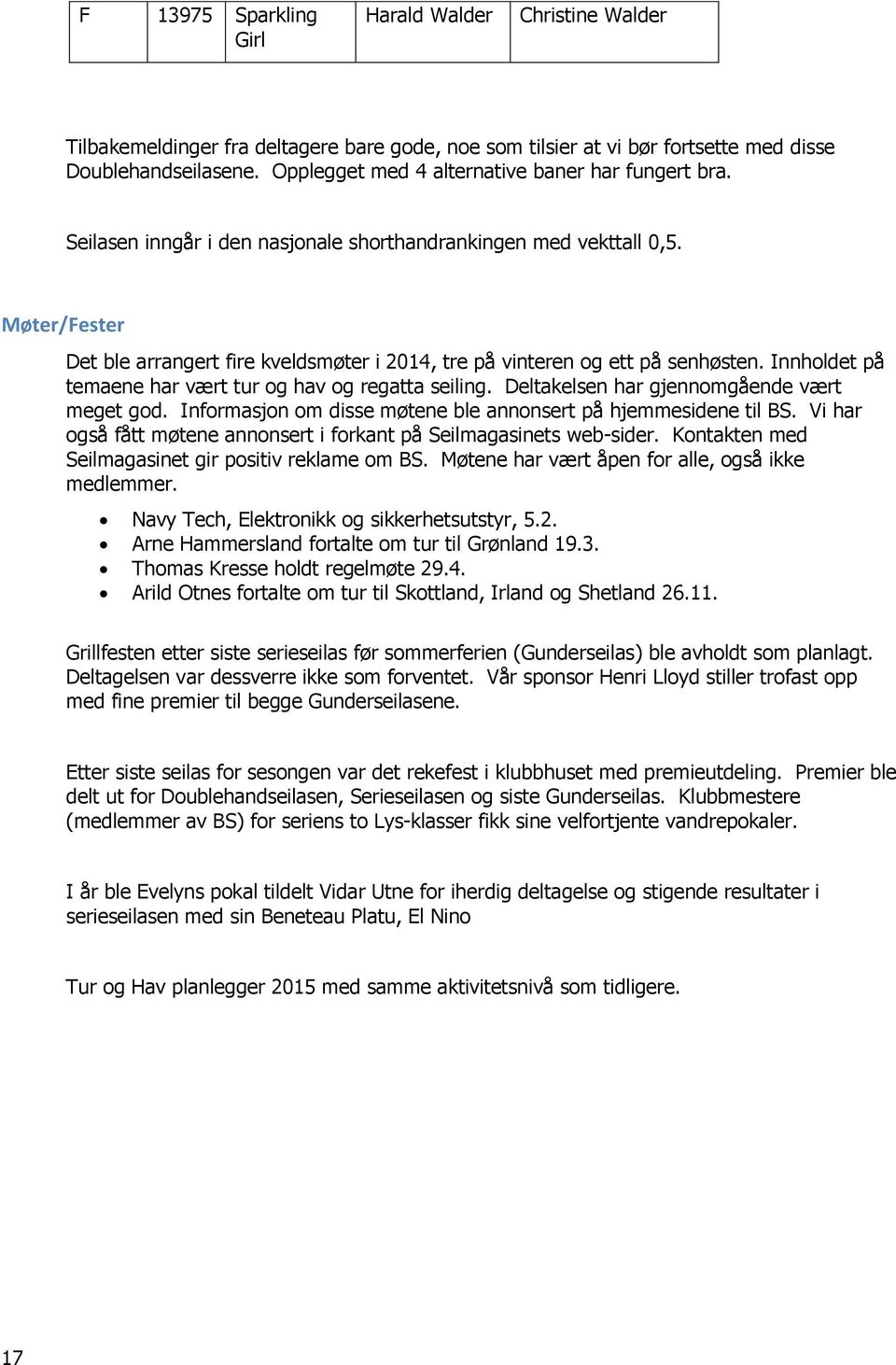 Møter/Fester Det ble arrangert fire kveldsmøter i 2014, tre på vinteren og ett på senhøsten. Innholdet på temaene har vært tur og hav og regatta seiling. Deltakelsen har gjennomgående vært meget god.